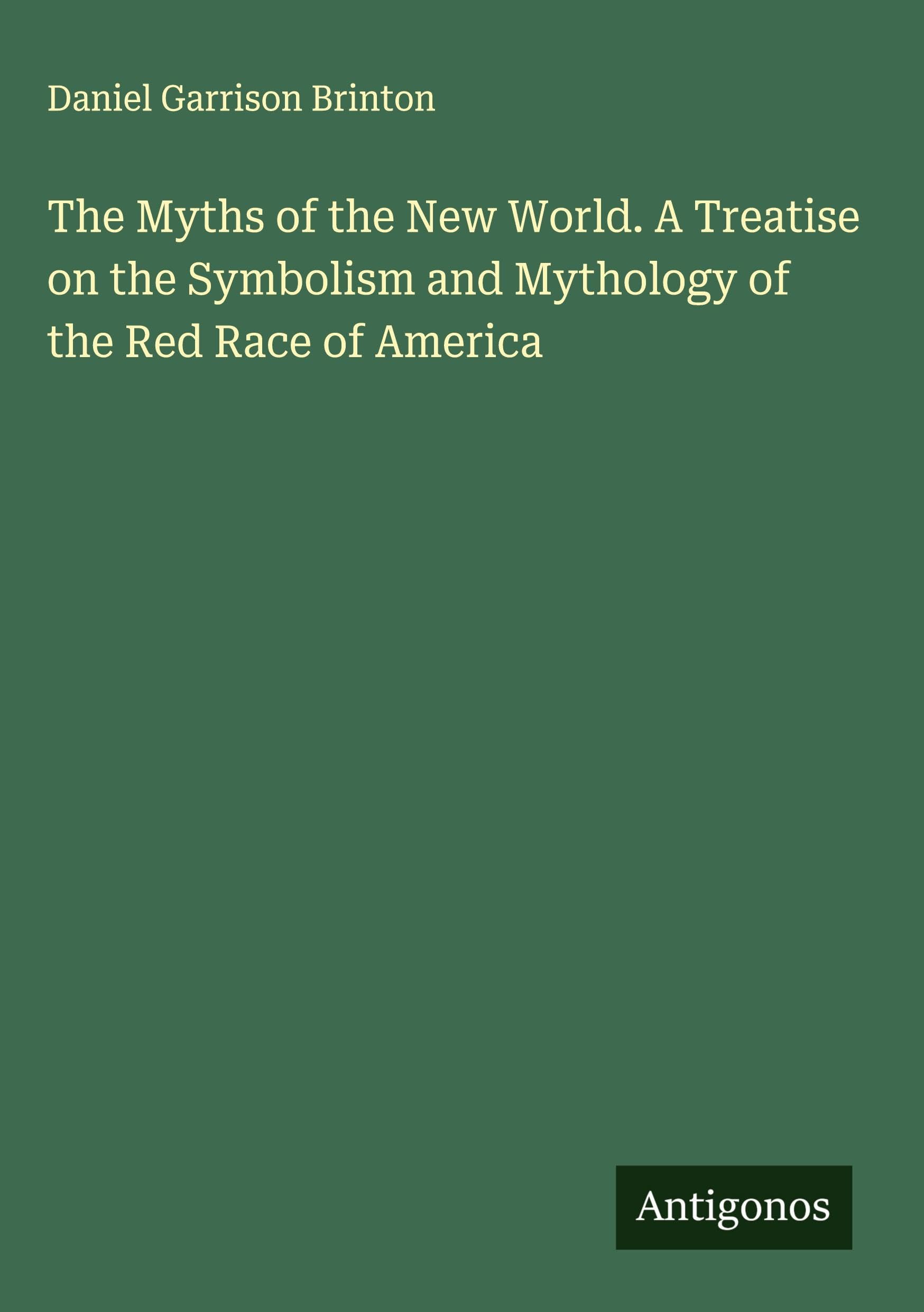 The Myths of the New World. A Treatise on the Symbolism and Mythology of the Red Race of America Classics