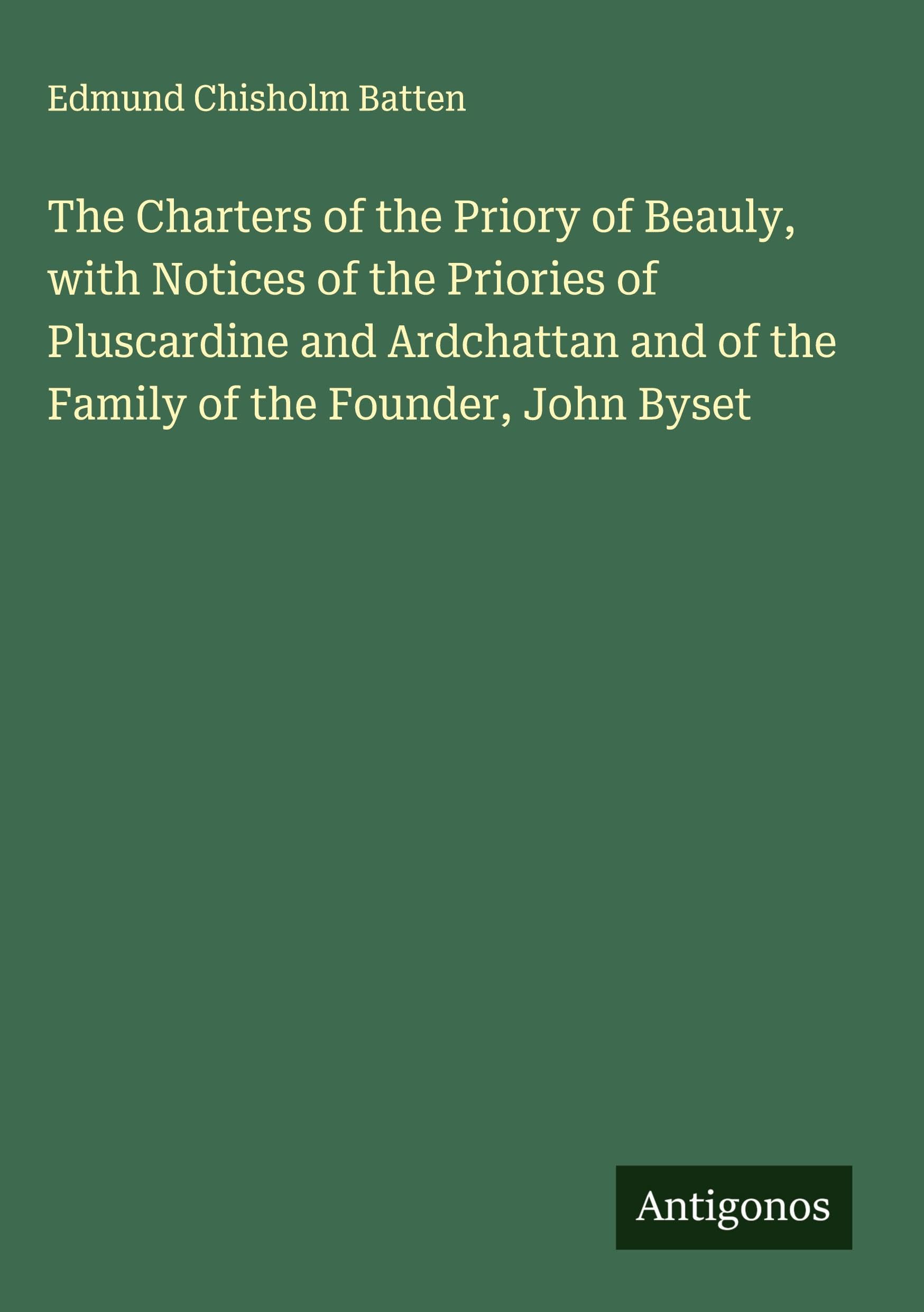 The Charters of the Priory of Beauly, with Notices of the Priories of Pluscardine and Ardchattan and of the Family of the Founder, John Byset Classics