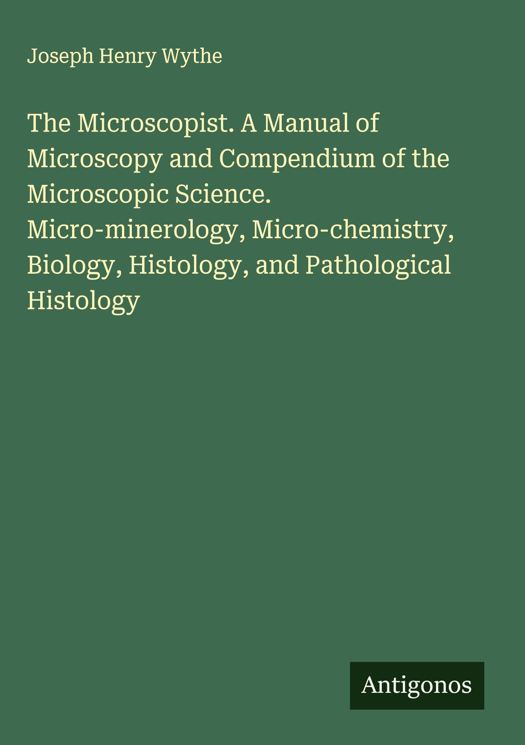 The Microscopist. A Manual of Microscopy and Compendium of the Microscopic Science. Micro-minerology, Micro-chemistry, Biology, Histology, and Pathological Histology Classics