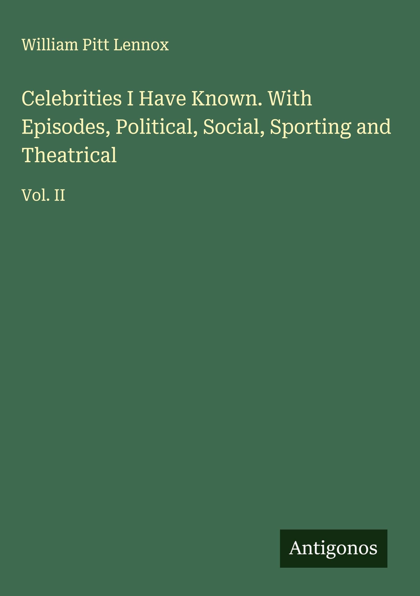 Celebrities I Have Known. With Episodes, Political, Social, Sporting and Theatrical Classics