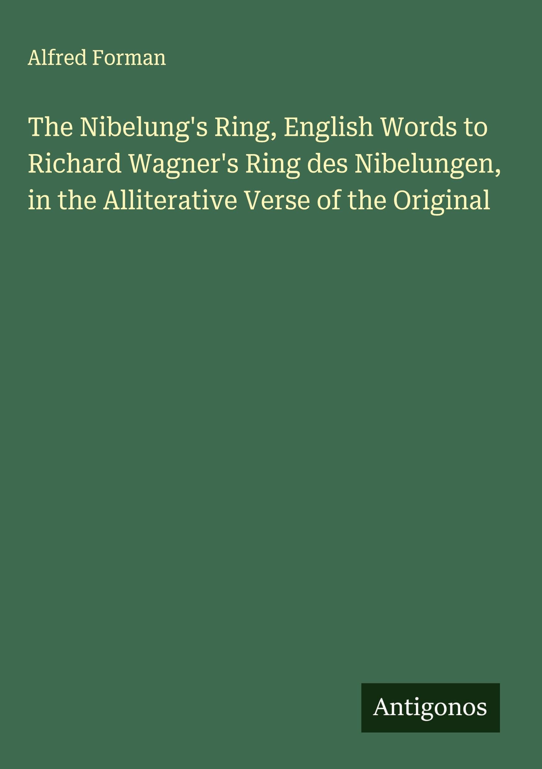 The Nibelung's Ring, English Words to Richard Wagner's Ring des Nibelungen, in the Alliterative Verse of the Original Classics