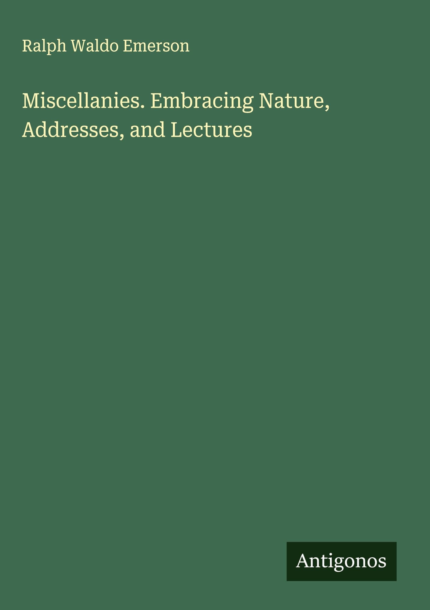 Miscellanies. Embracing Nature, Addresses, and Lectures Classics