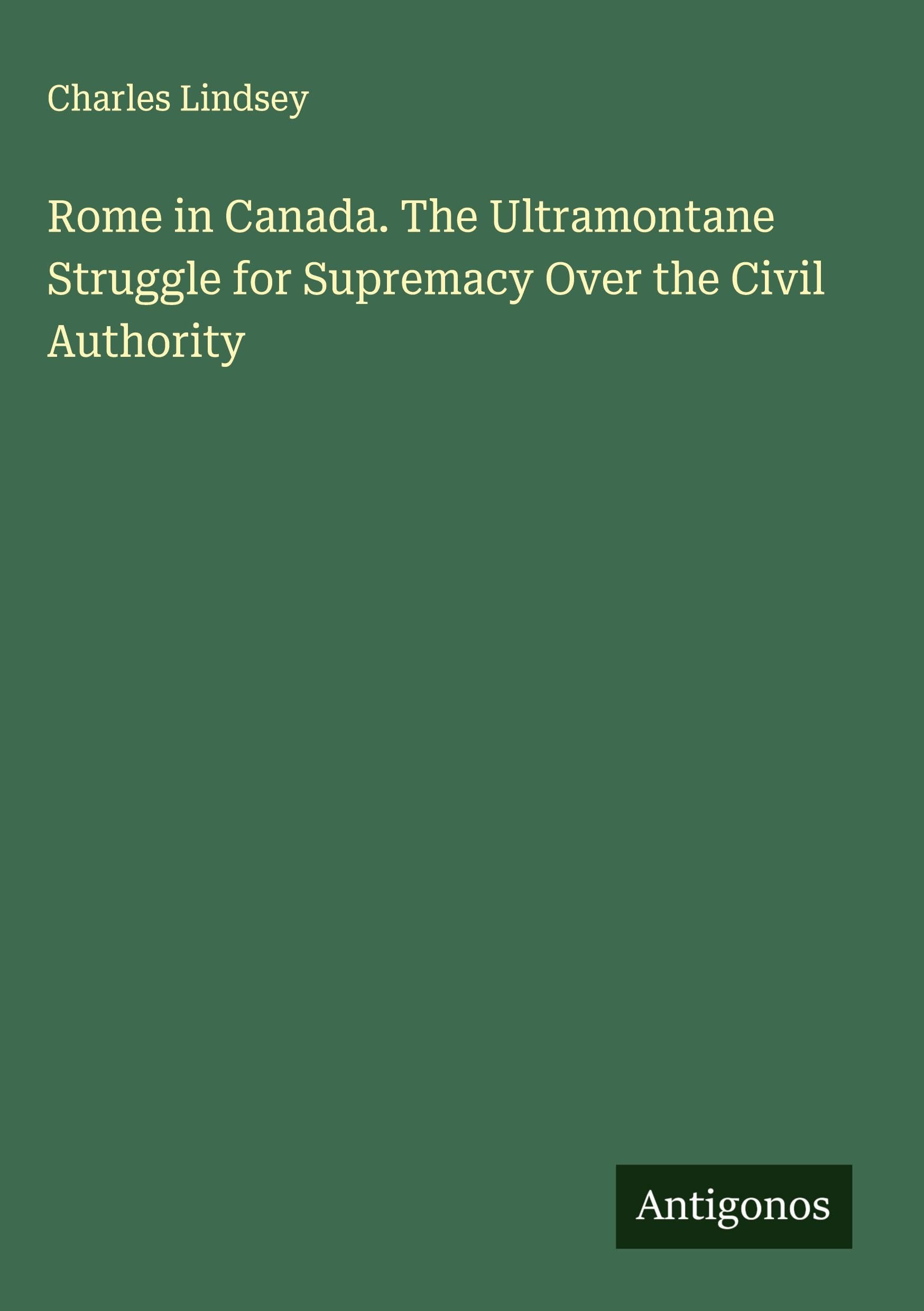 Rome in Canada. The Ultramontane Struggle for Supremacy Over the Civil Authority Classics