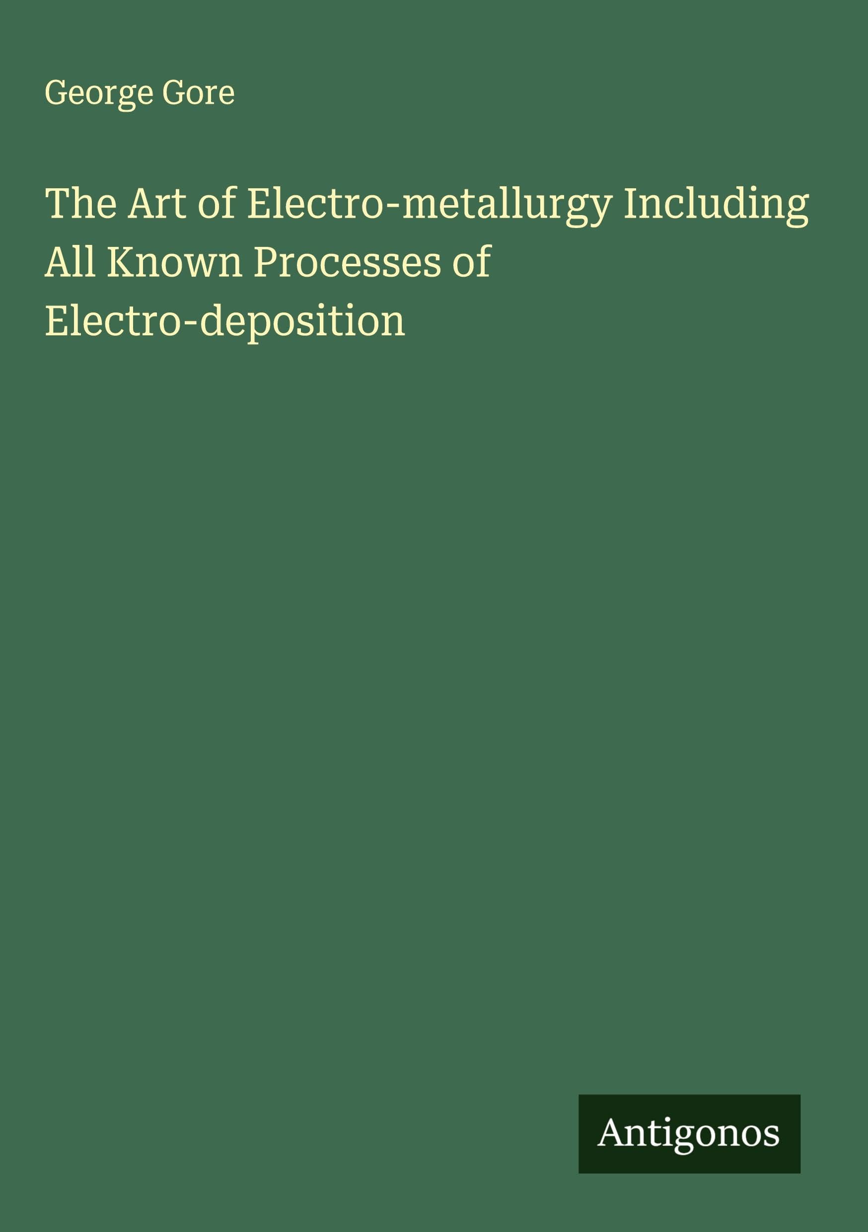 The Art of Electro-metallurgy Including All Known Processes of Electro-deposition Classics