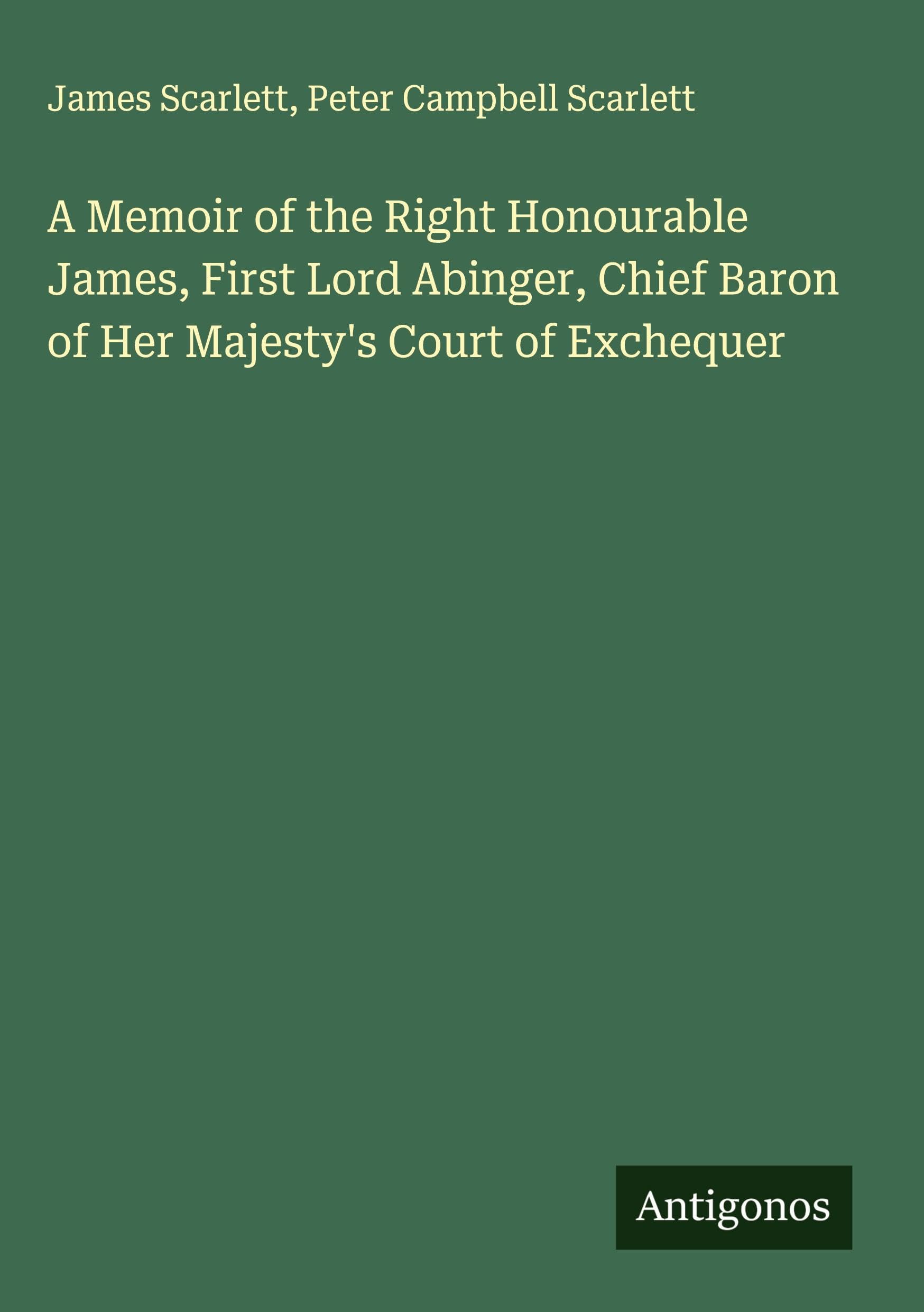 A Memoir of the Right Honourable James, First Lord Abinger, Chief Baron of Her Majesty's Court of Exchequer Classics