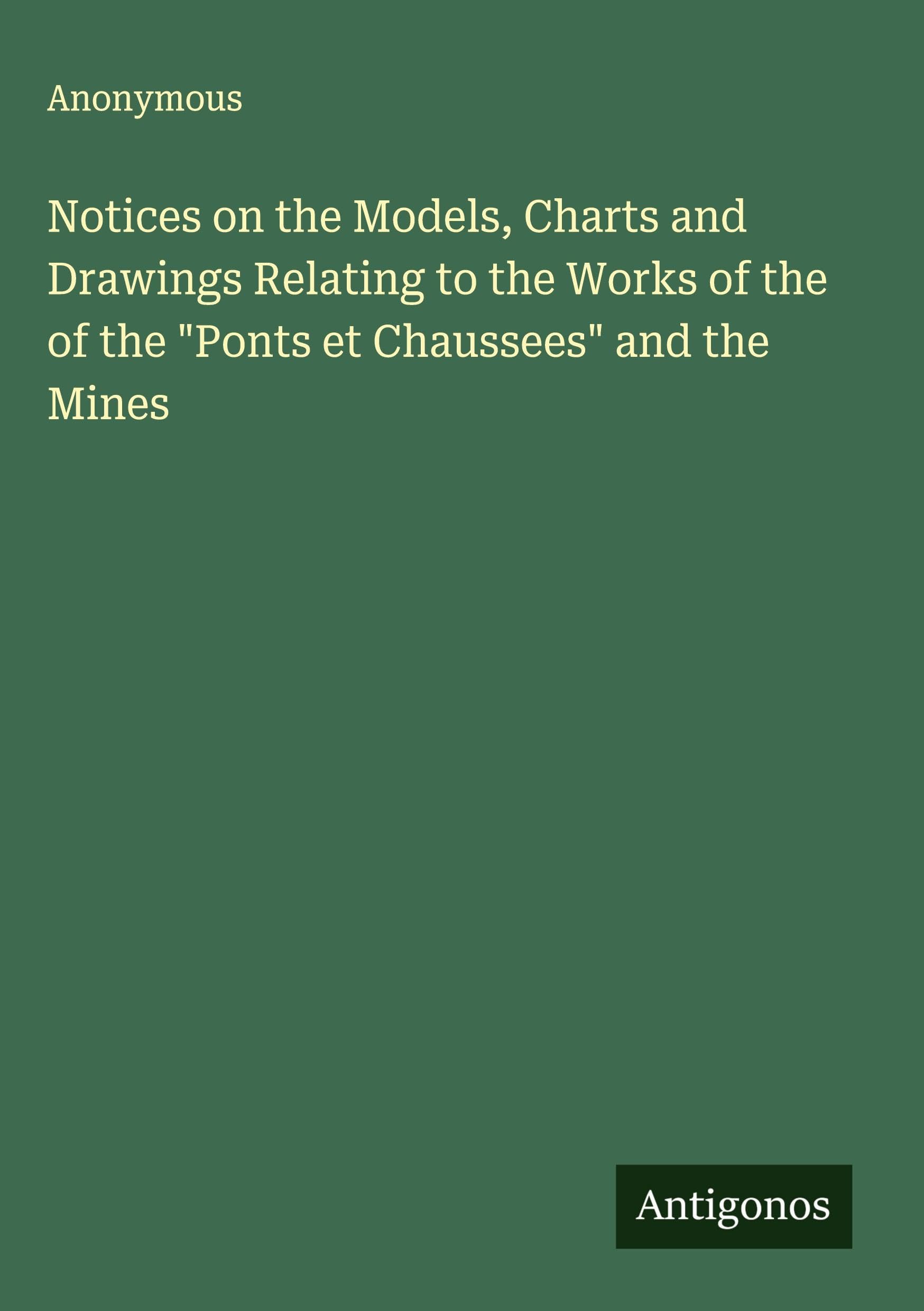 Notices on the Models, Charts and Drawings Relating to the Works of the of the "Ponts et Chaussees" and the Mines Classics