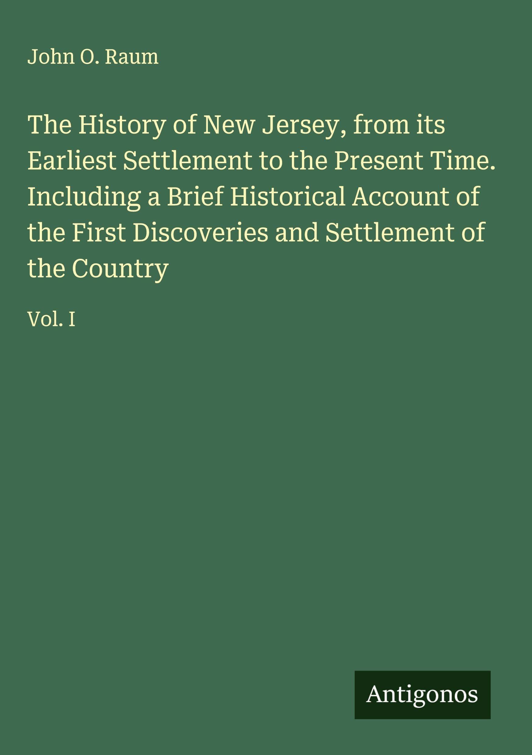 The History of New Jersey, from its Earliest Settlement to the Present Time. Including a Brief Historical Account of the First Discoveries and Settlement of the Country Classics