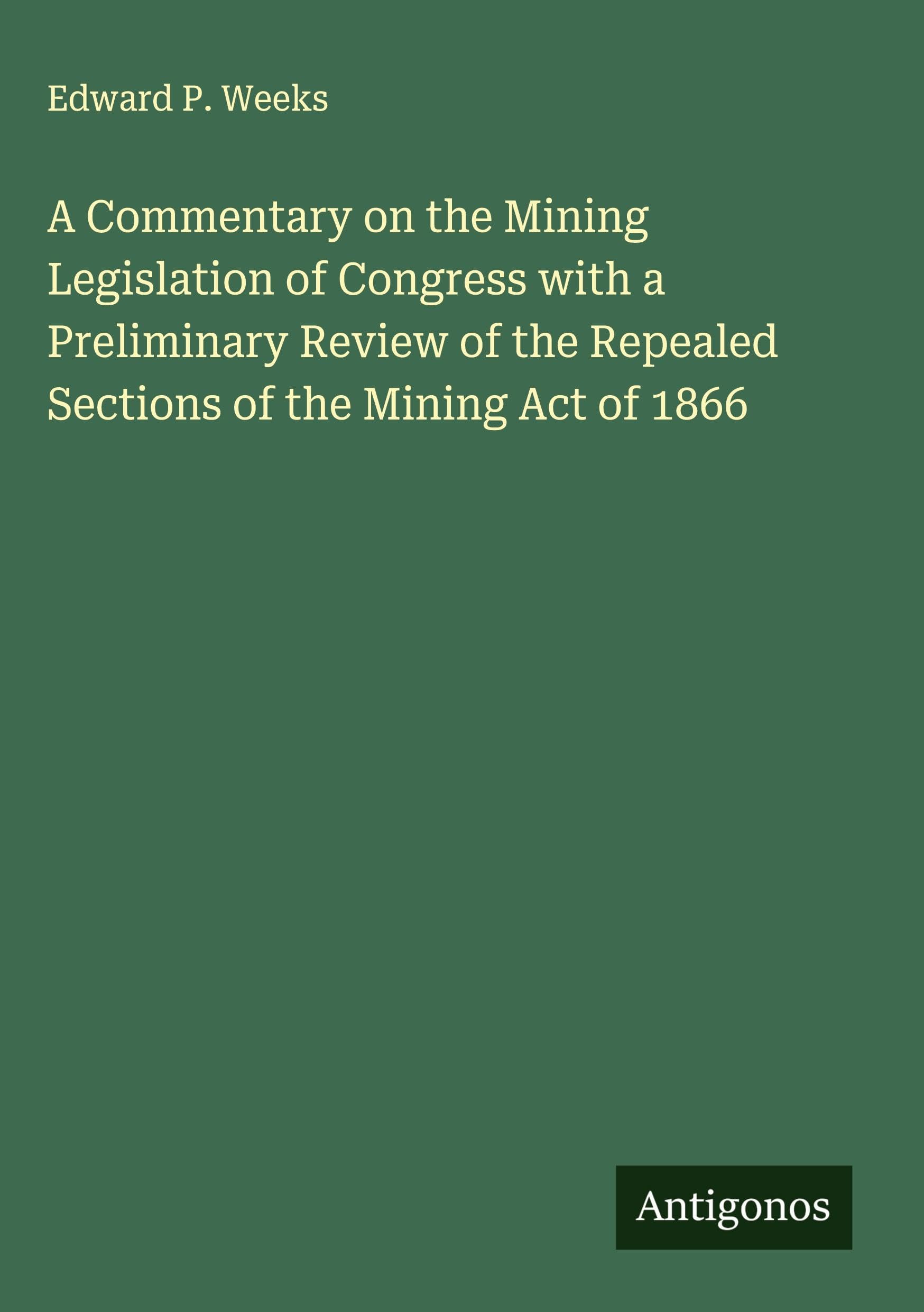 A Commentary on the Mining Legislation of Congress with a Preliminary Review of the Repealed Sections of the Mining Act of 1866 Classics