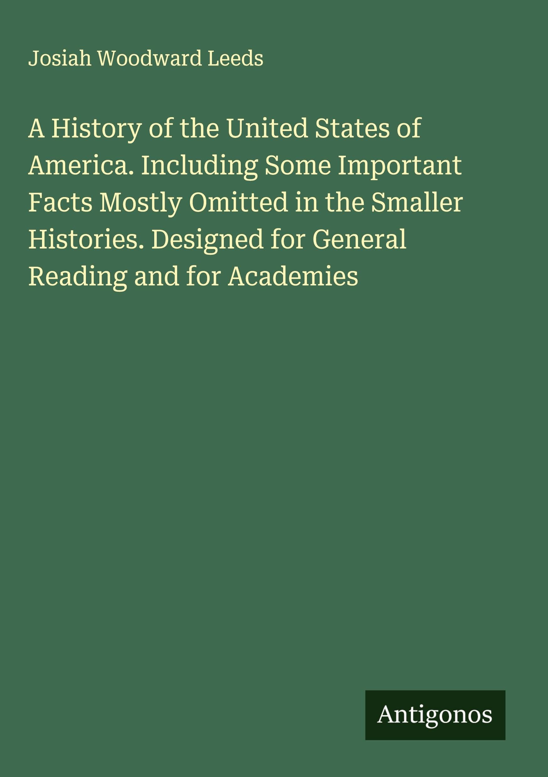 A History of the United States of America. Including Some Important Facts Mostly Omitted in the Smaller Histories. Designed for General Reading and for Academies Classics