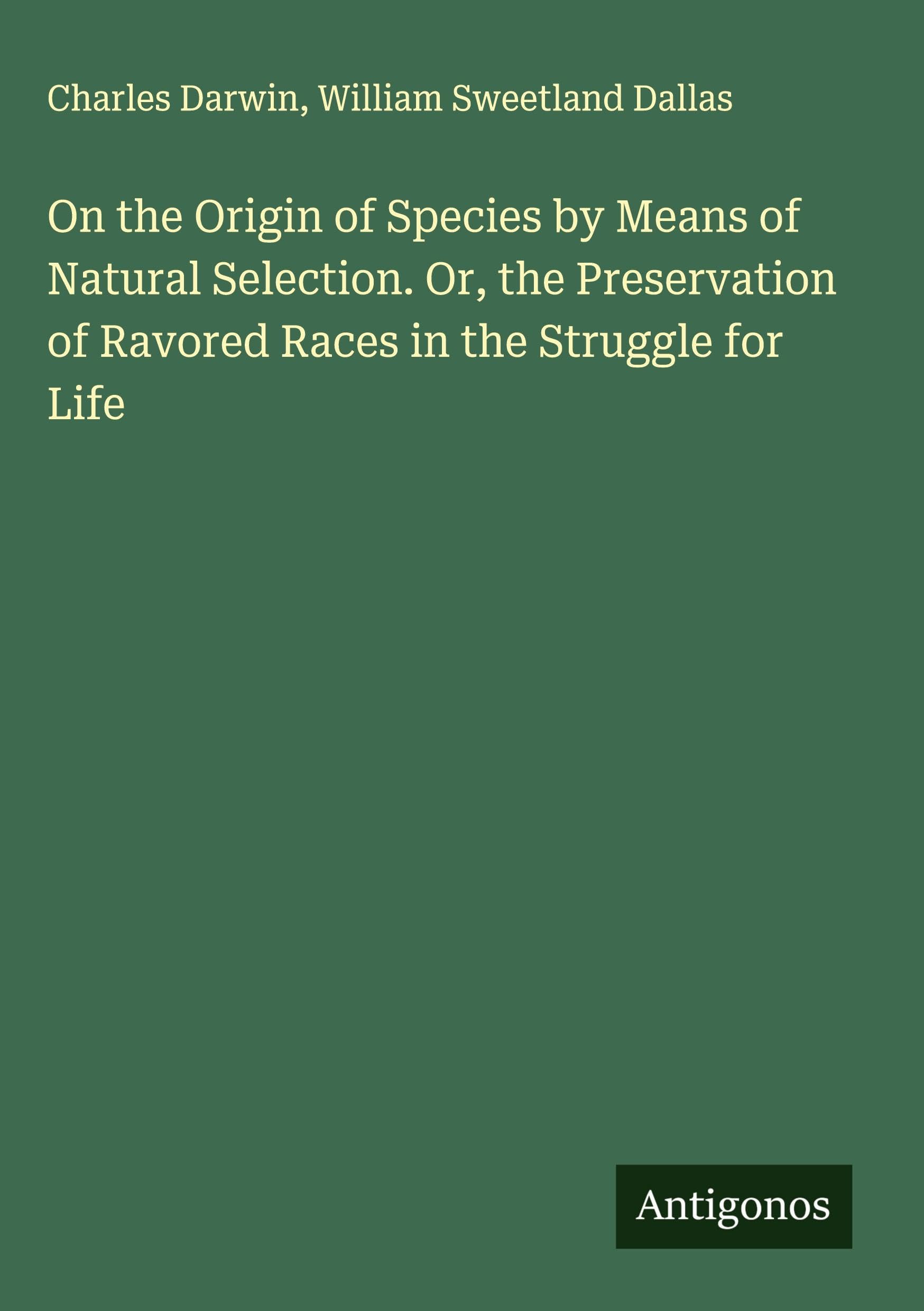 On the Origin of Species by Means of Natural Selection. Or, the Preservation of Ravored Races in the Struggle for Life Classics
