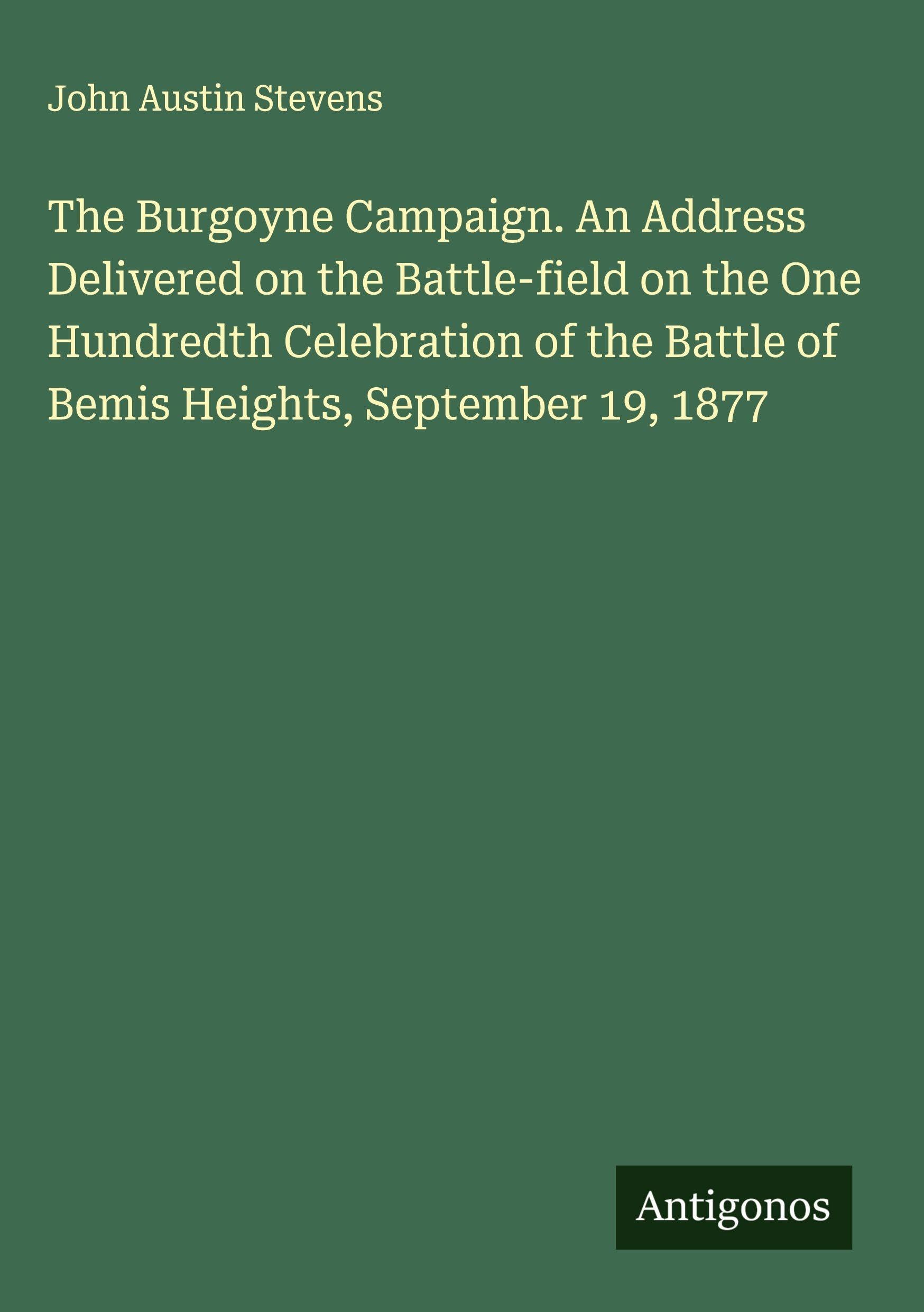 The Burgoyne Campaign. An Address Delivered on the Battle-field on the One Hundredth Celebration of the Battle of Bemis Heights, September 19, 1877 Classics