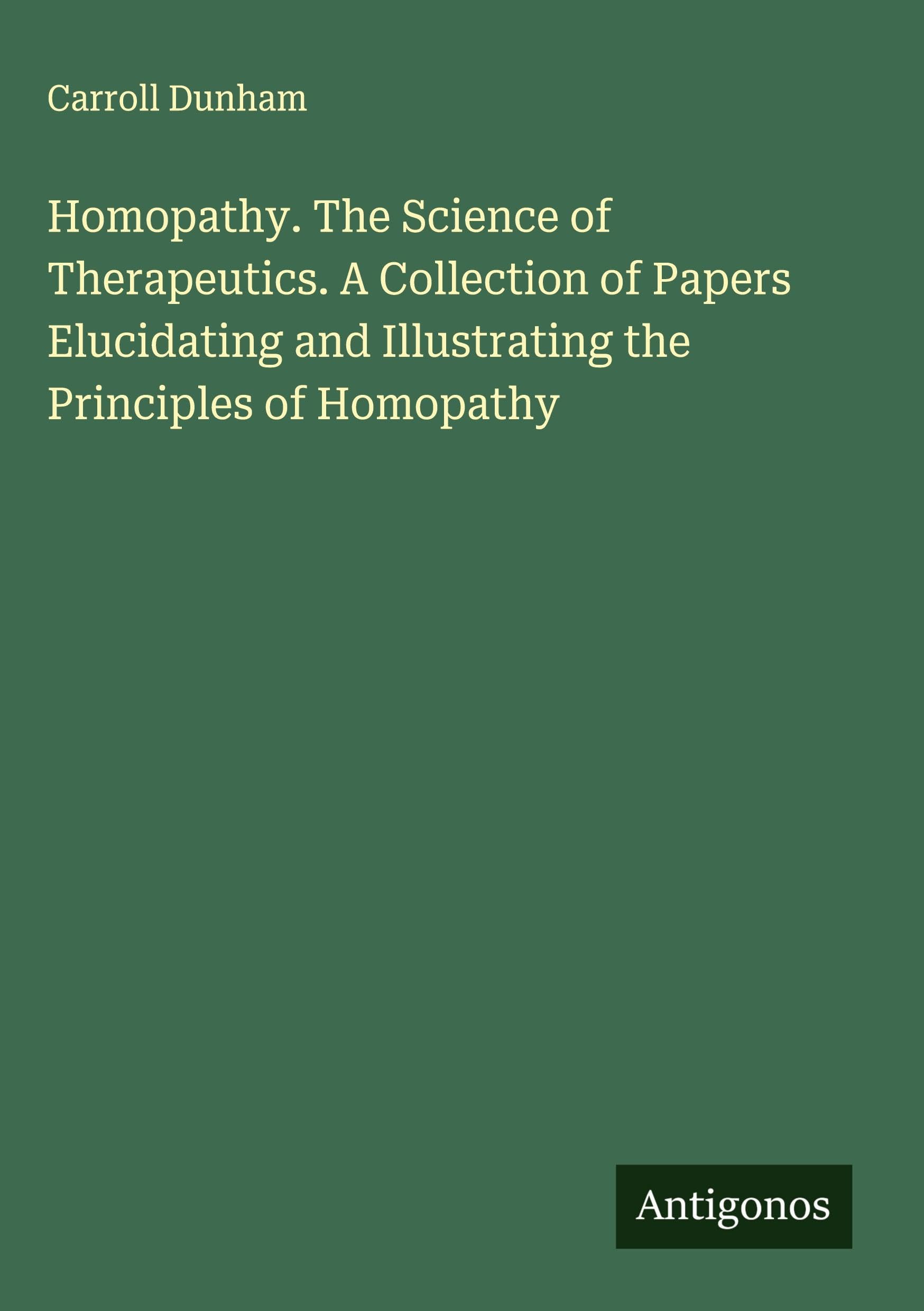 Homopathy. The Science of Therapeutics. A Collection of Papers Elucidating and Illustrating the Principles of Homopathy Classics