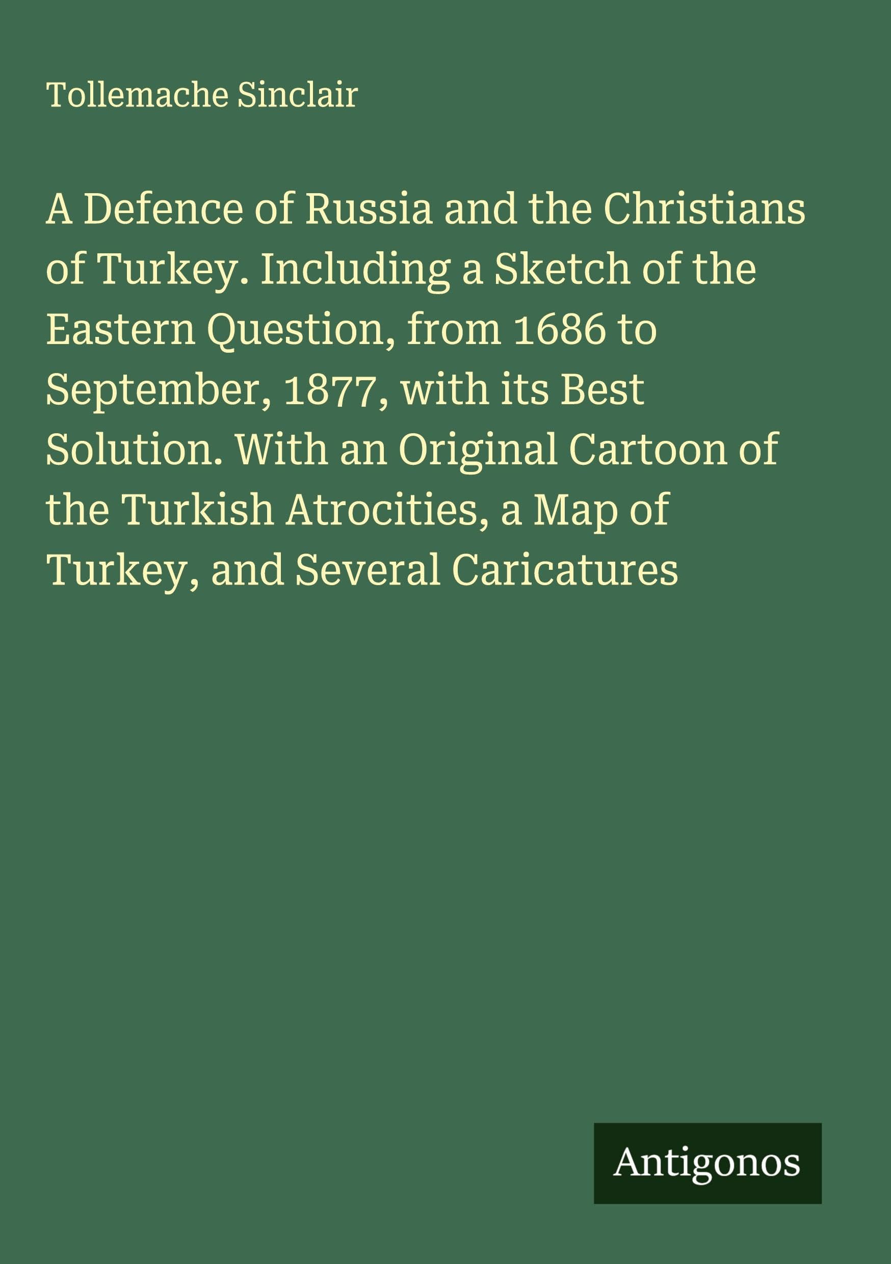 A Defence of Russia and the Christians of Turkey. Including a Sketch of the Eastern Question, from 1686 to September, 1877, with its Best Solution. With an Original Cartoon of the Turkish Atrocities, a Map of Turkey, and Several Caricatures Classics