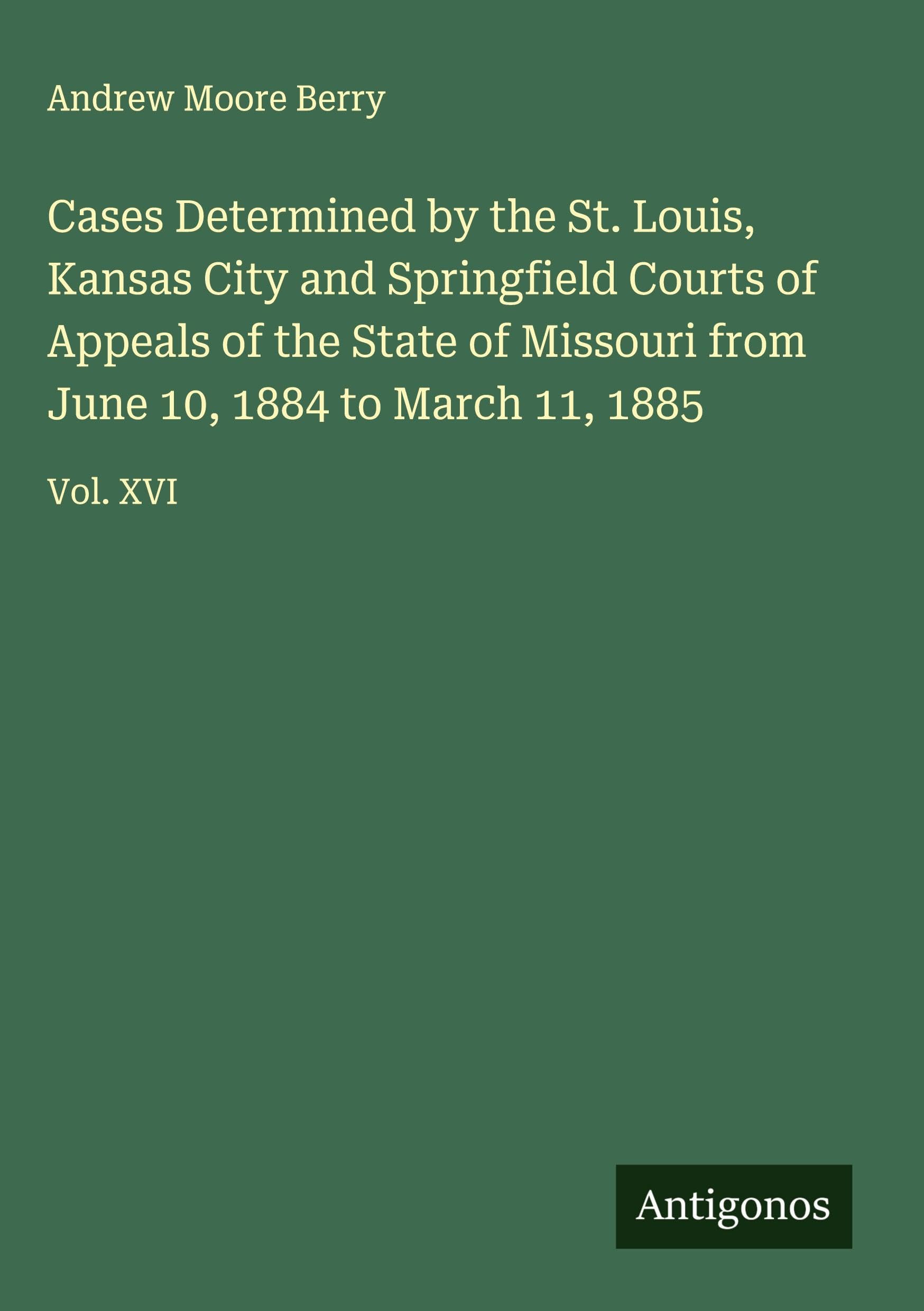 Cases Determined by the St. Louis, Kansas City and Springfield Courts of Appeals of the State of Missouri from June 10, 1884 to March 11, 1885 Classics