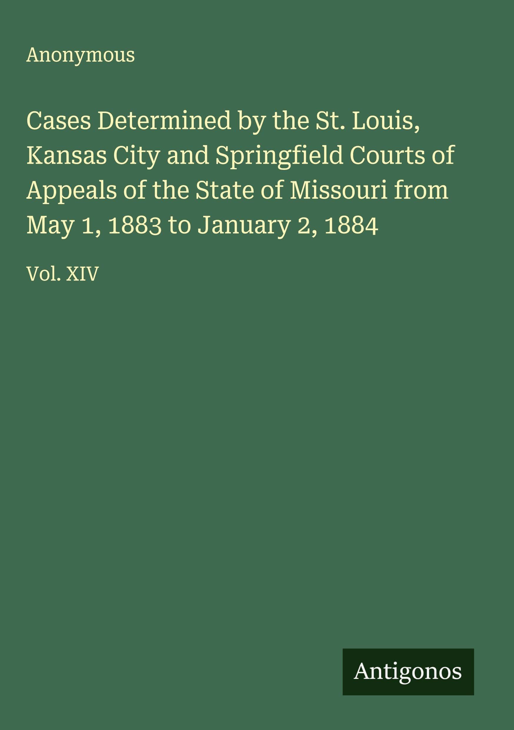 Cases Determined by the St. Louis, Kansas City and Springfield Courts of Appeals of the State of Missouri from May 1, 1883 to January 2, 1884 Classics