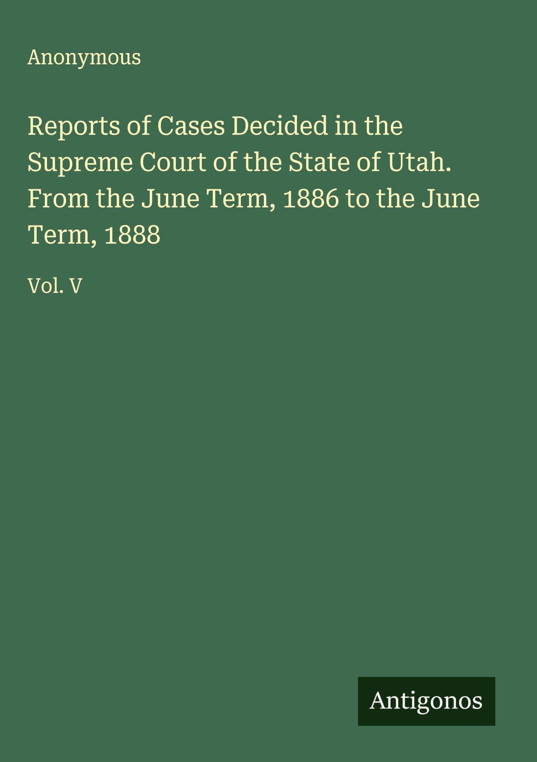 Reports of Cases Decided in the Supreme Court of the State of Utah. From the June Term, 1886 to the June Term, 1888 Classics