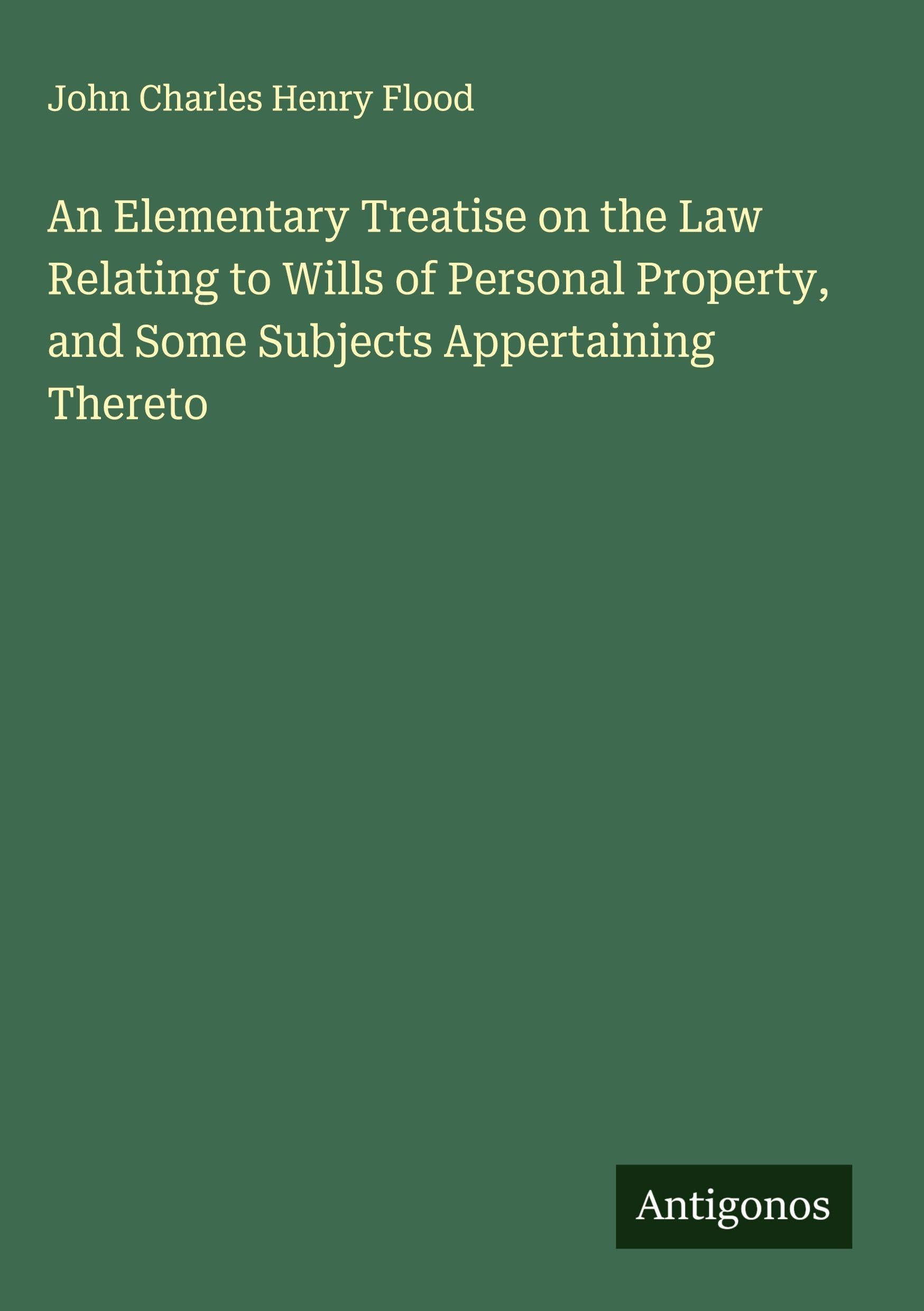 An Elementary Treatise on the Law Relating to Wills of Personal Property, and Some Subjects Appertaining Thereto Classics