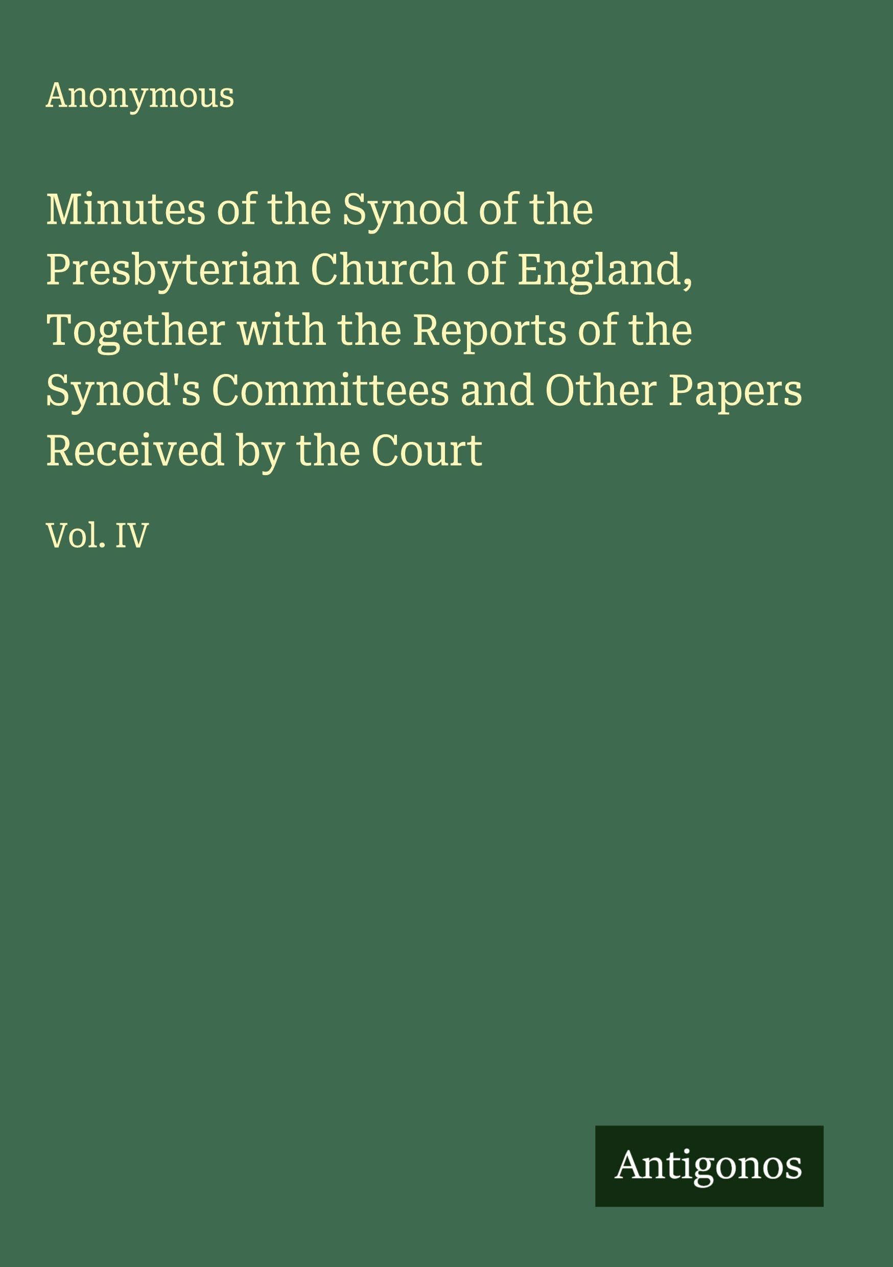 Minutes of the Synod of the Presbyterian Church of England, Together with the Reports of the Synod's Committees and Other Papers Received by the Court Classics