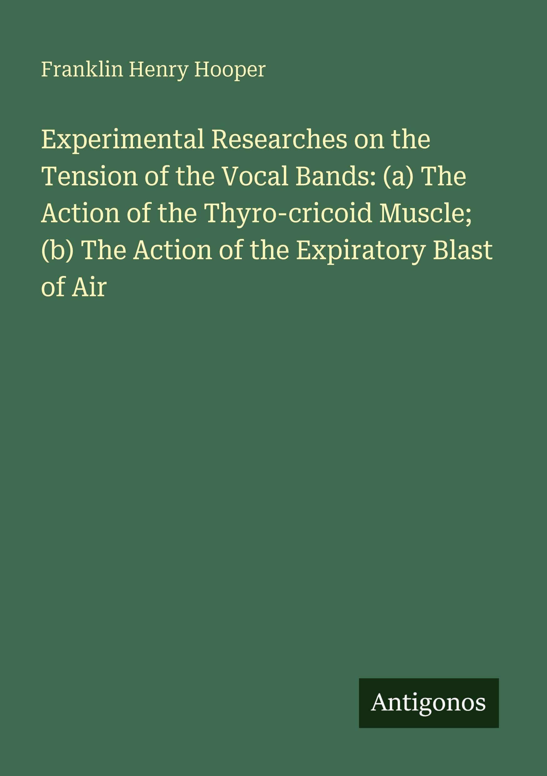 Experimental Researches on the Tension of the Vocal Bands: (a) The Action of the Thyro-cricoid Muscle; (b) The Action of the Expiratory Blast of Air Classics