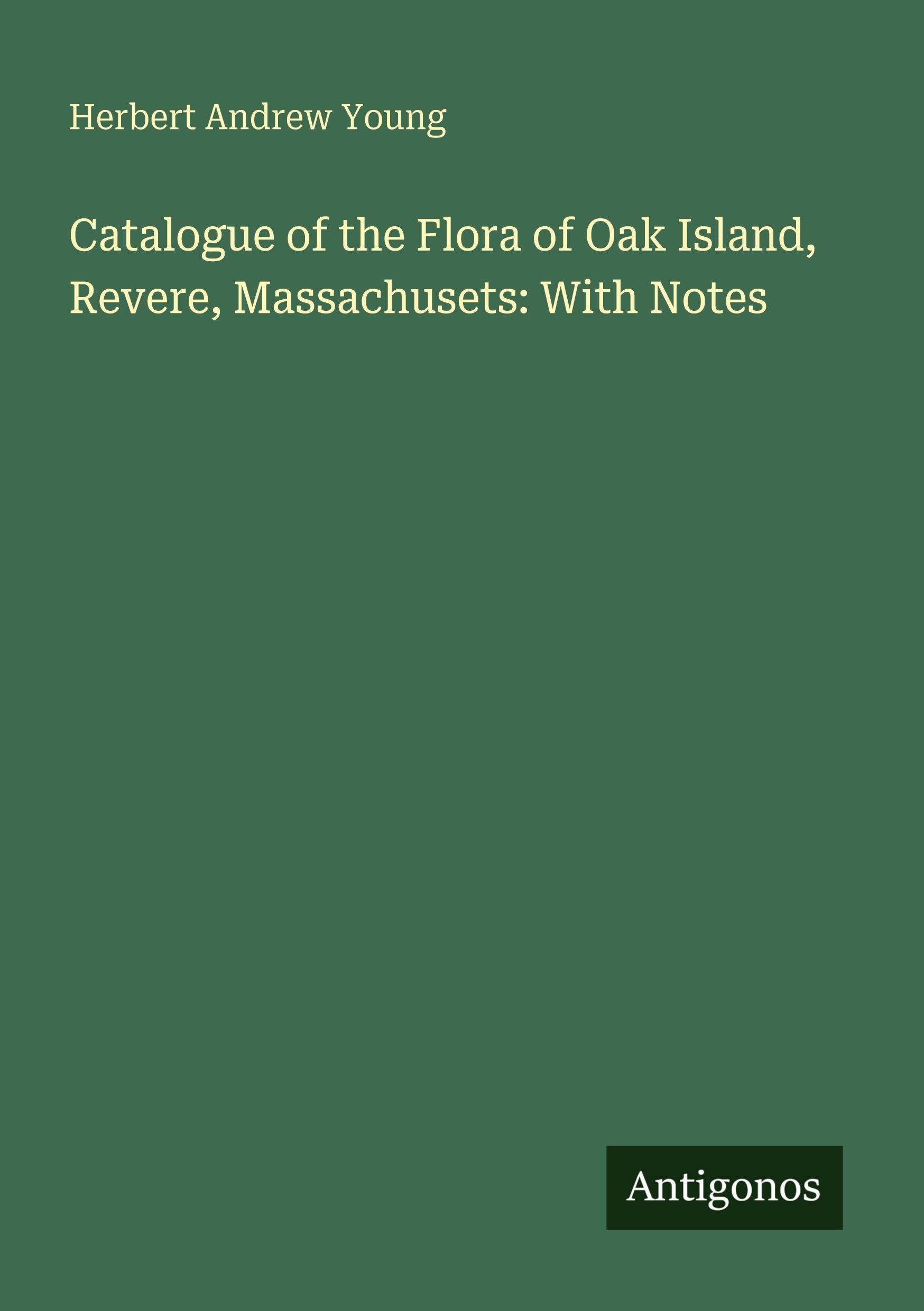Catalogue of the Flora of Oak Island, Revere, Massachusets: With Notes Classics