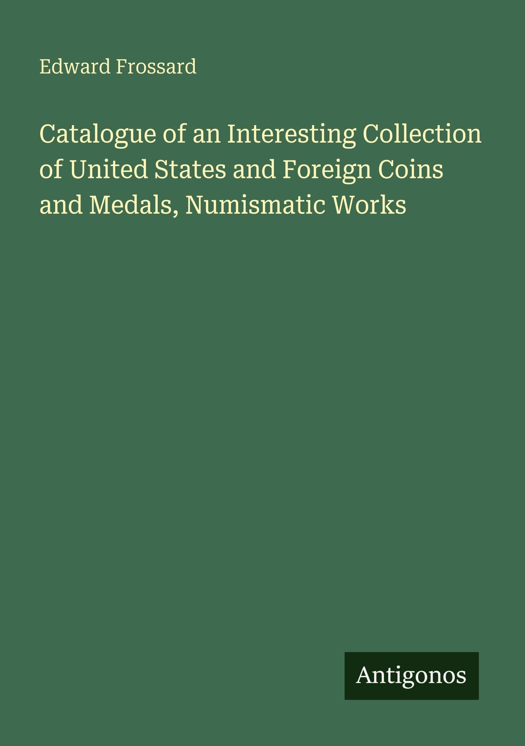 Catalogue of an Interesting Collection of United States and Foreign Coins and Medals, Numismatic Works Classics