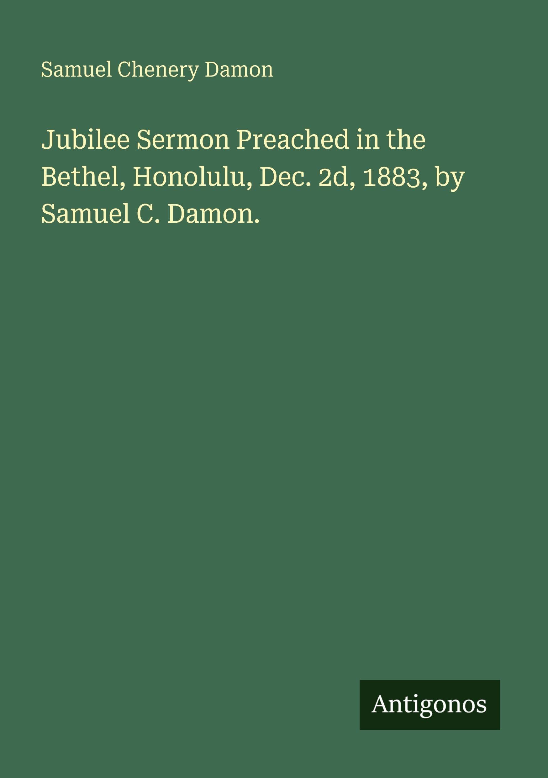 Jubilee Sermon Preached in the Bethel, Honolulu, Dec. 2d, 1883, by Samuel C. Damon. Classics