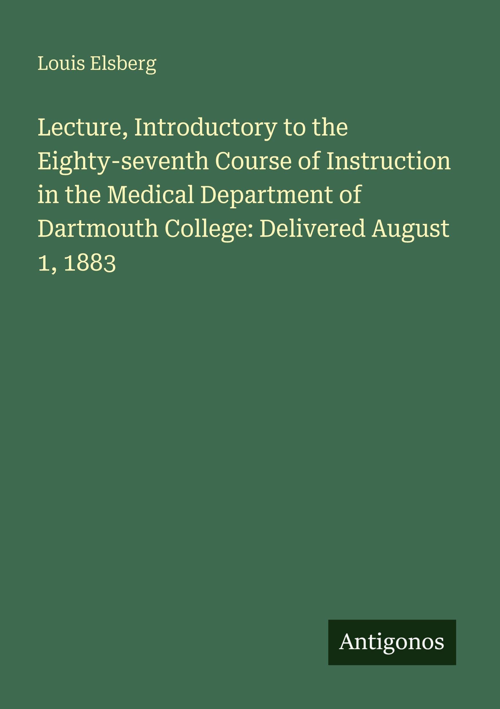 Lecture, Introductory to the Eighty-seventh Course of Instruction in the Medical Department of Dartmouth College: Delivered August 1, 1883 Classics