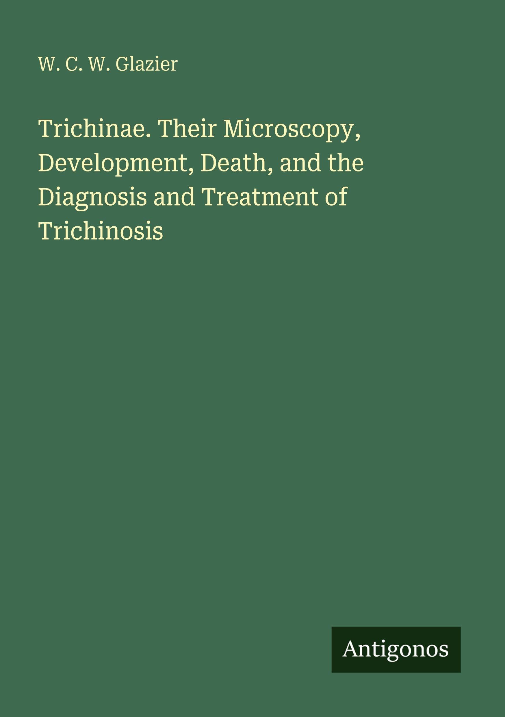 Trichinae. Their Microscopy, Development, Death, and the Diagnosis and Treatment of Trichinosis Classics