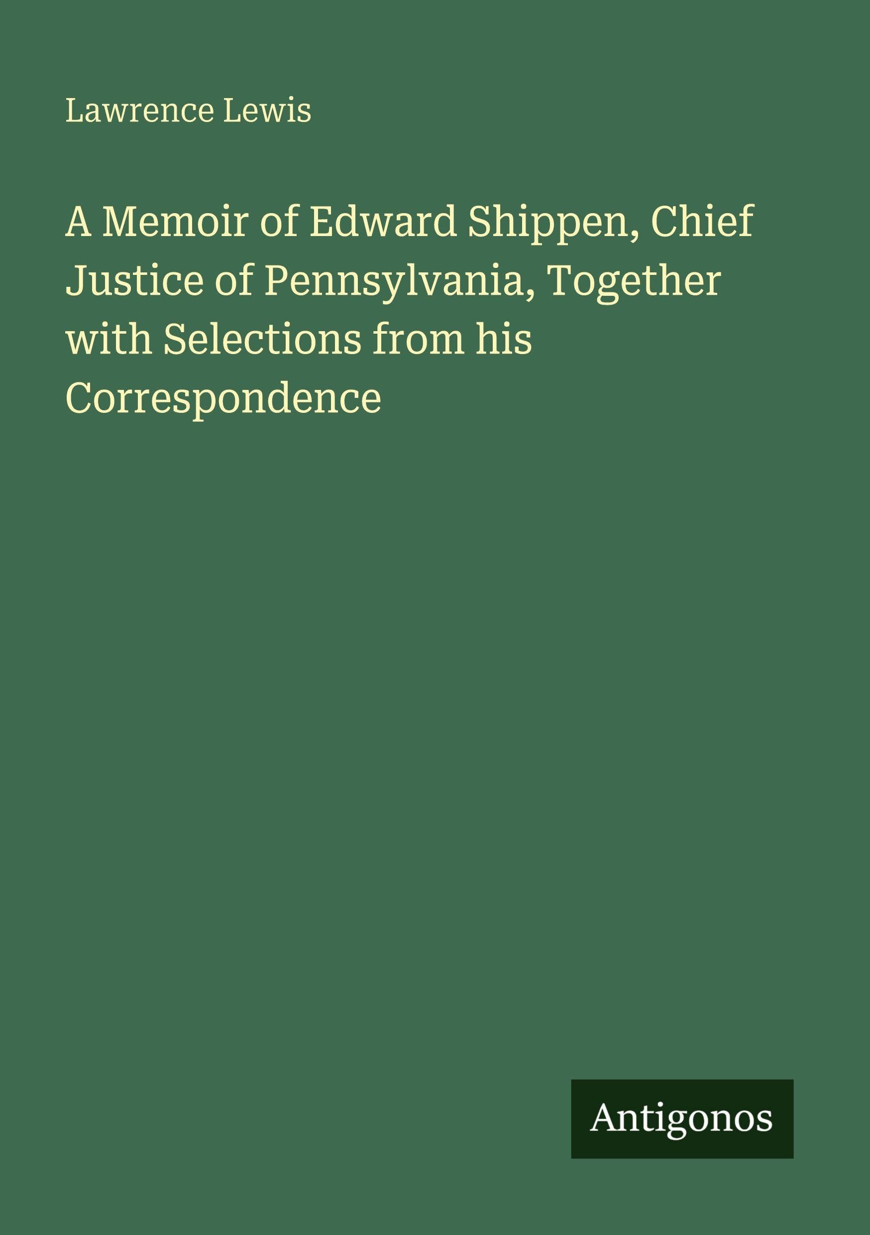 A Memoir of Edward Shippen, Chief Justice of Pennsylvania, Together with Selections from his Correspondence Classics