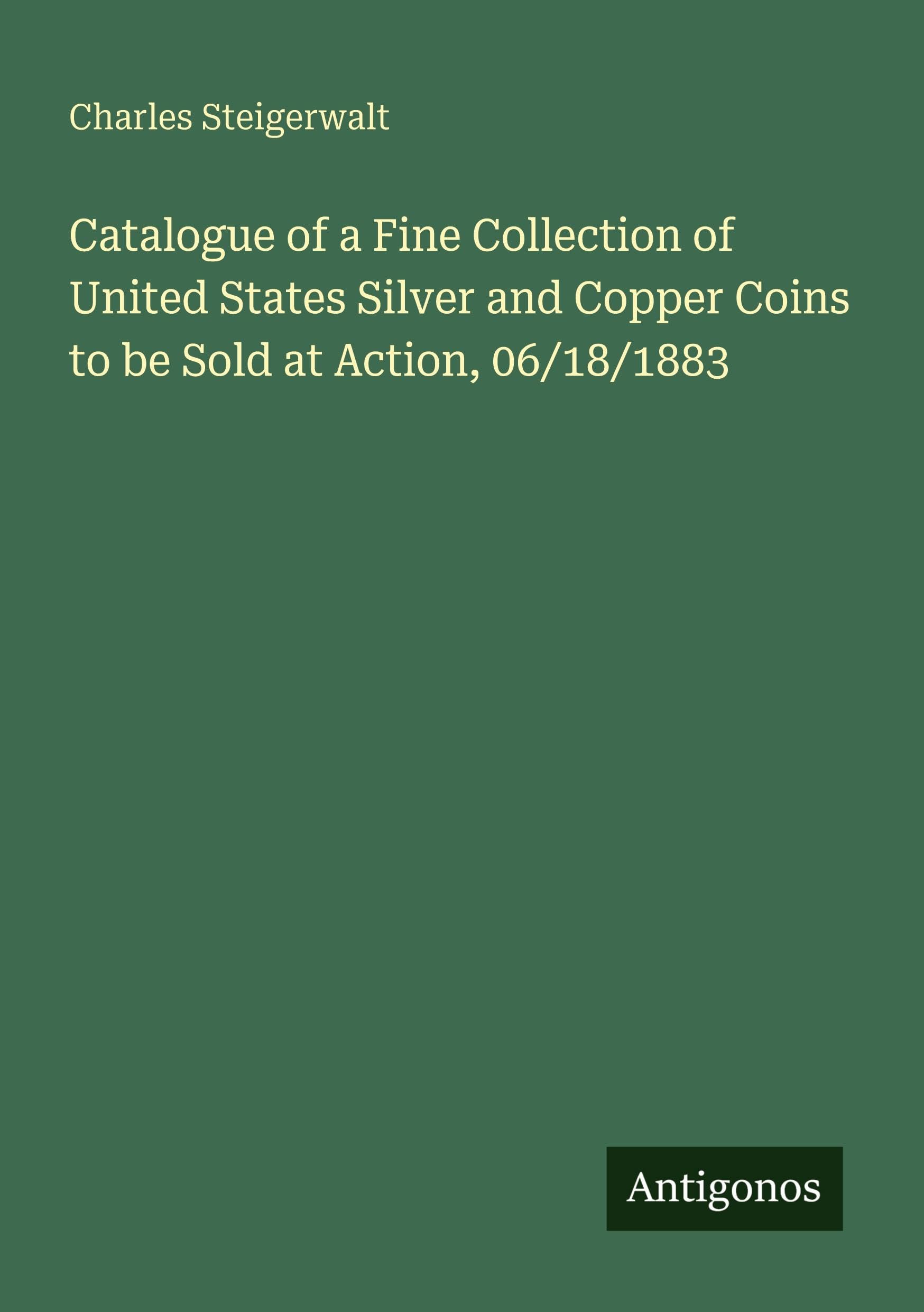 Catalogue of a Fine Collection of United States Silver and Copper Coins to be Sold at Action, 06/18/1883 Classics