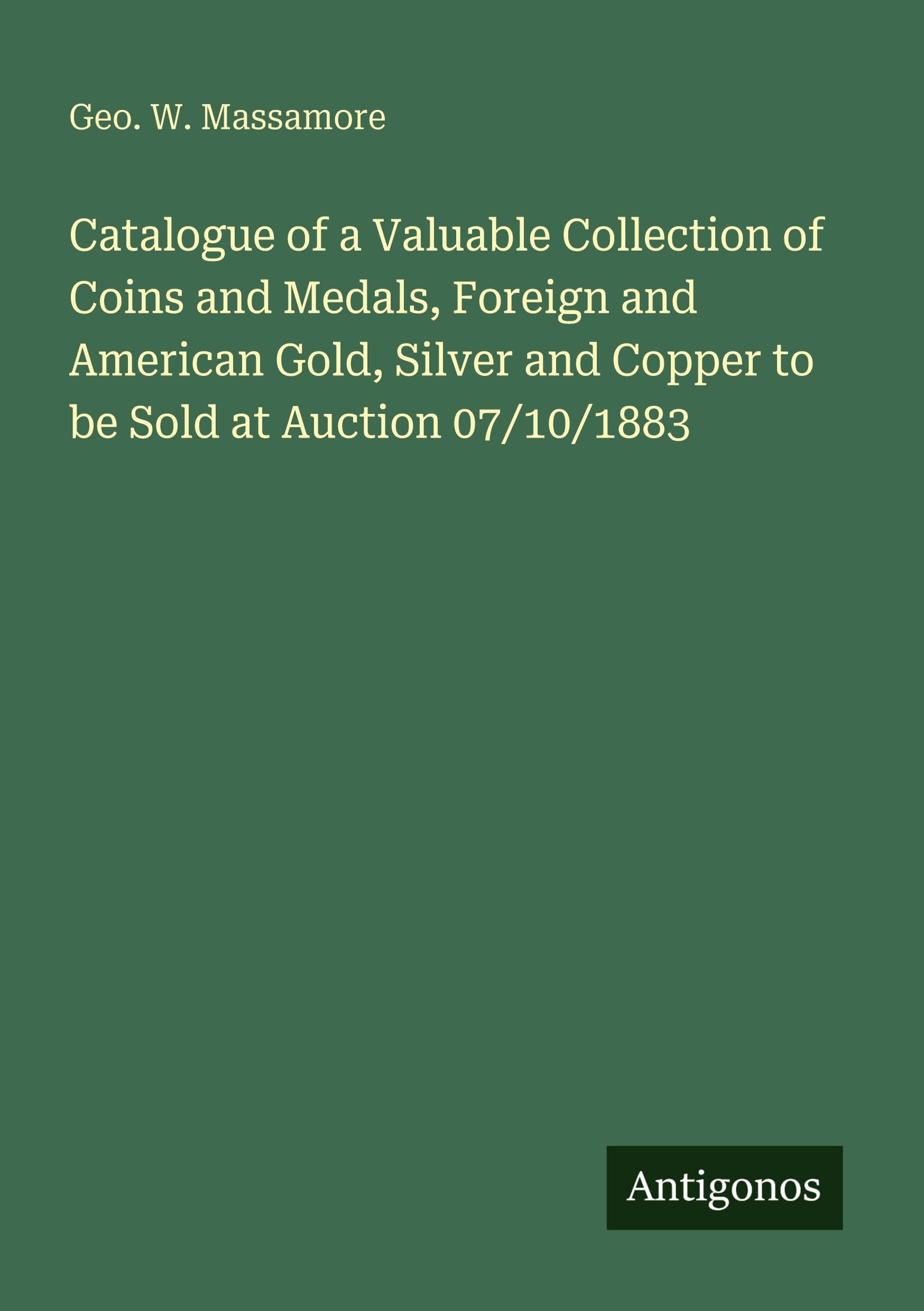 Catalogue of a Valuable Collection of Coins and Medals, Foreign and American Gold, Silver and Copper to be Sold at Auction 07/10/1883 Classics