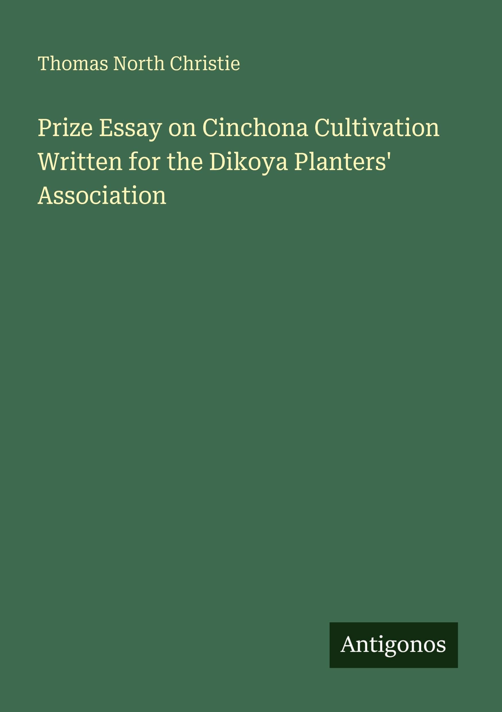 Prize Essay on Cinchona Cultivation Written for the Dikoya Planters' Association Classics