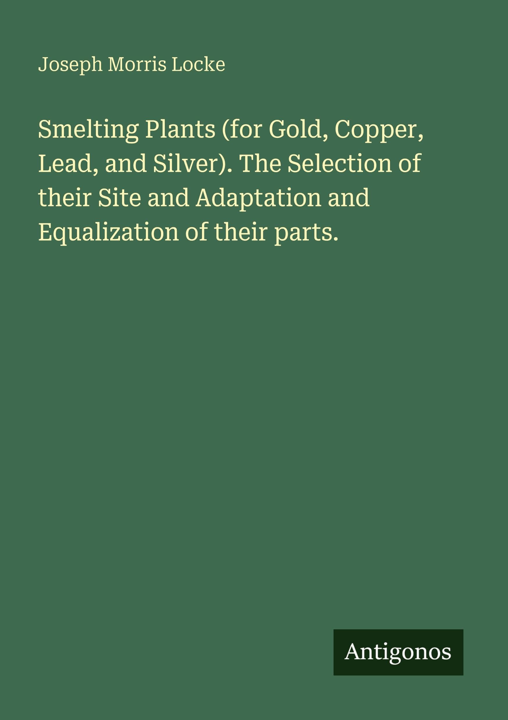 Smelting Plants (for Gold, Copper, Lead, and Silver). The Selection of their Site and Adaptation and Equalization of their parts. Classics