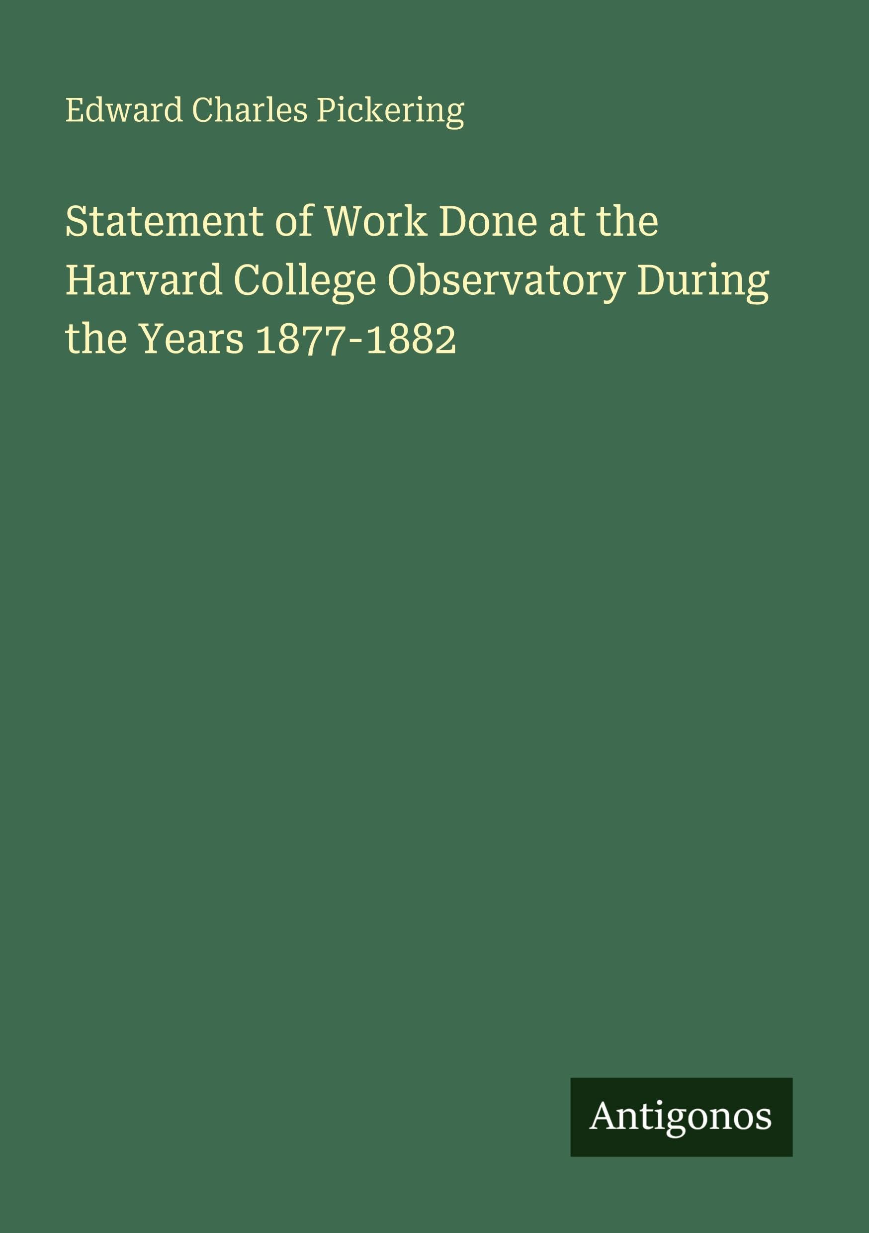 Statement of Work Done at the Harvard College Observatory During the Years 1877-1882 Classics