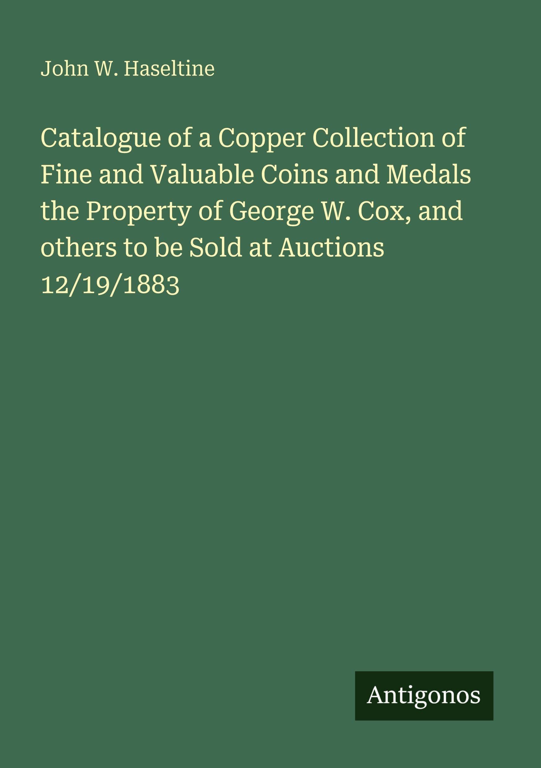 Catalogue of a Copper Collection of Fine and Valuable Coins and Medals the Property of George W. Cox, and others to be Sold at Auctions 12/19/1883 Classics