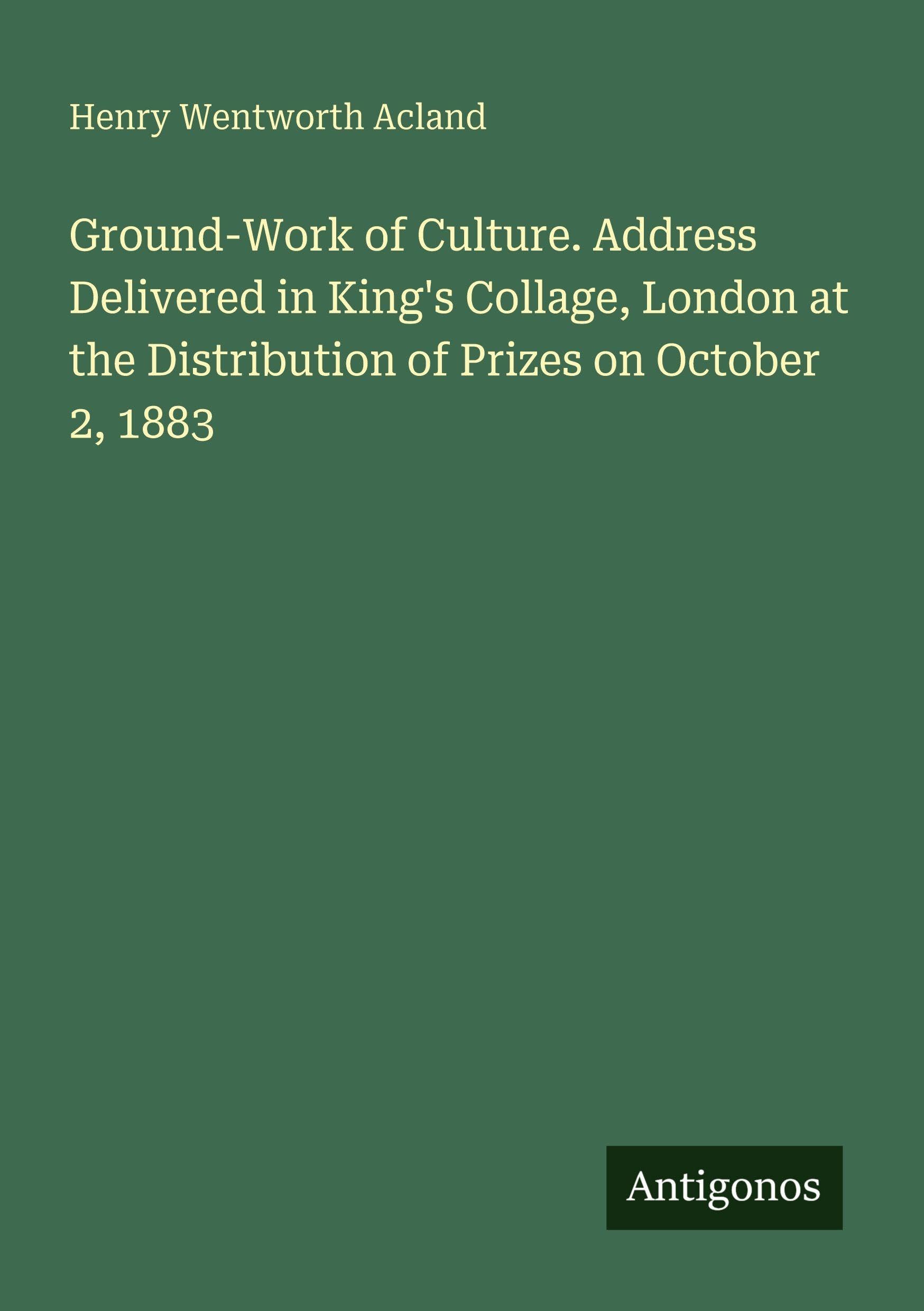 Ground-Work of Culture. Address Delivered in King's Collage, London at the Distribution of Prizes on October 2, 1883 Classics