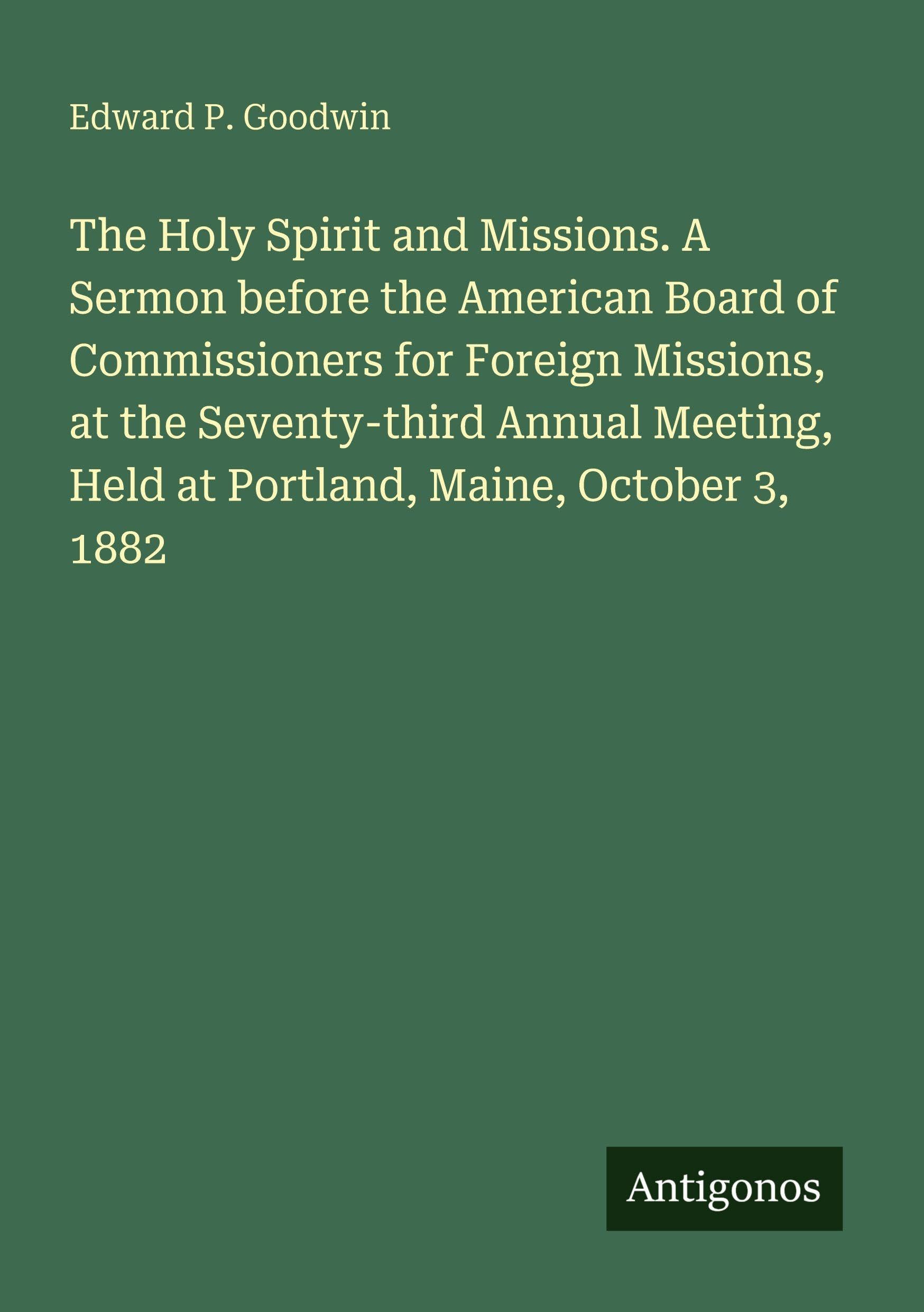 The Holy Spirit and Missions. A Sermon before the American Board of Commissioners for Foreign Missions, at the Seventy-third Annual Meeting, Held at Portland, Maine, October 3, 1882 Classics