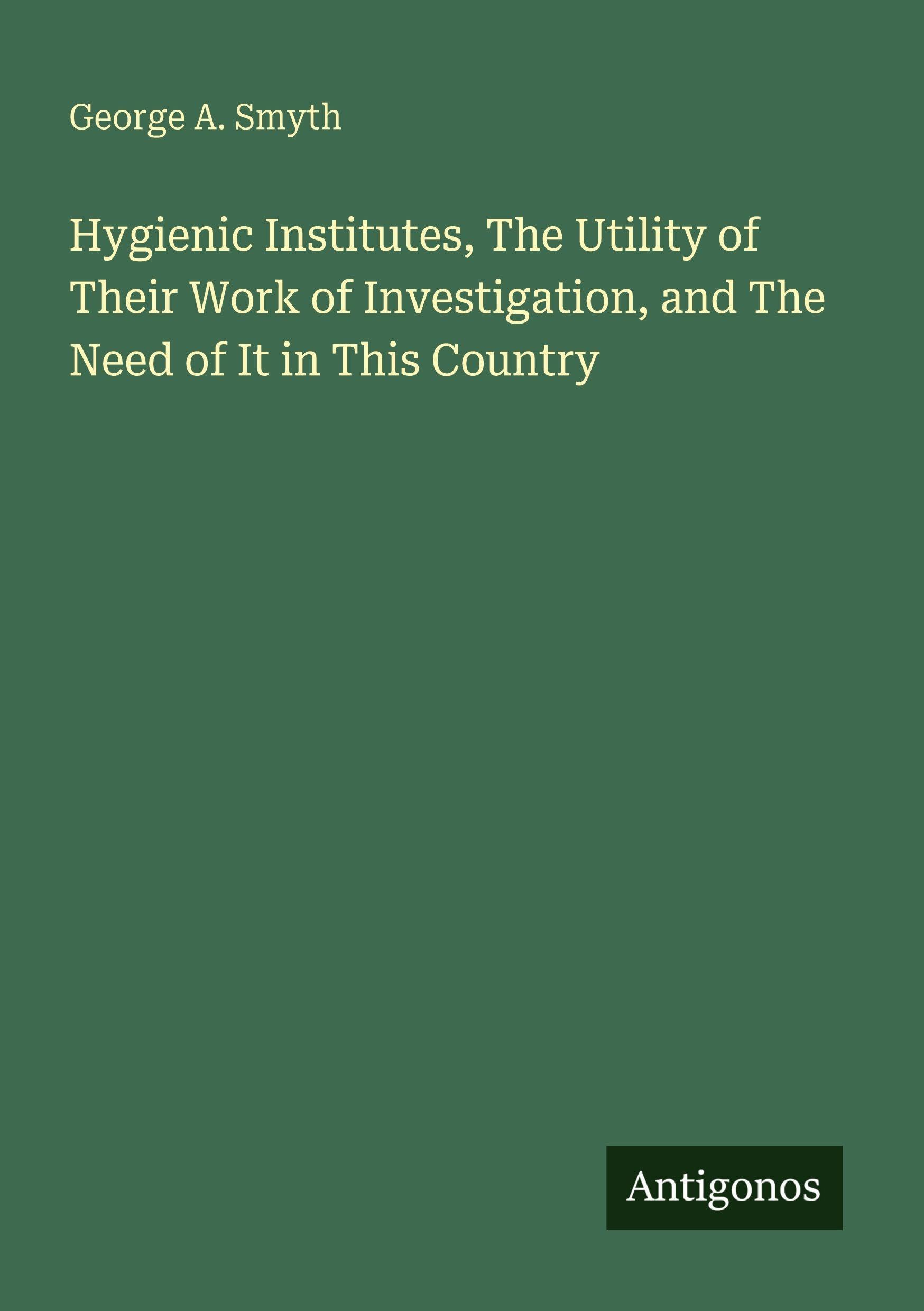 Hygienic Institutes, The Utility of Their Work of Investigation, and The Need of It in This Country Classics