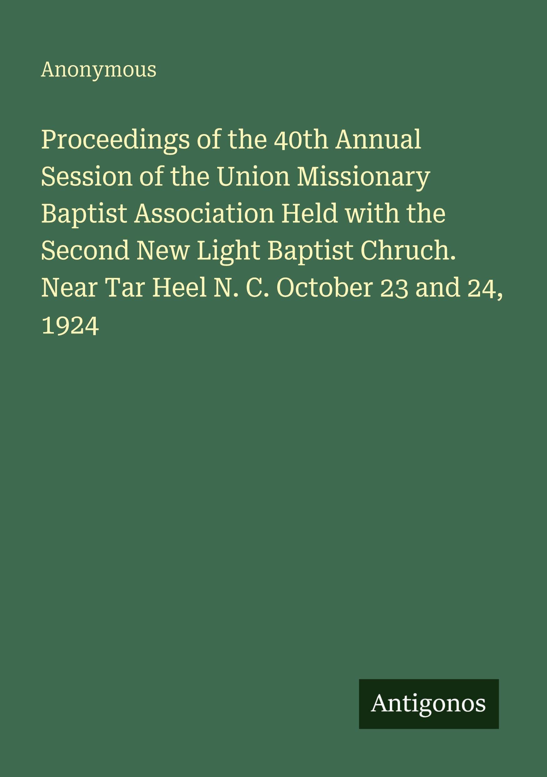 Proceedings of the 40th Annual Session of the Union Missionary Baptist Association Held with the Second New Light Baptist Chruch. Near Tar Heel N. C. October 23 and 24, 1924 Classics