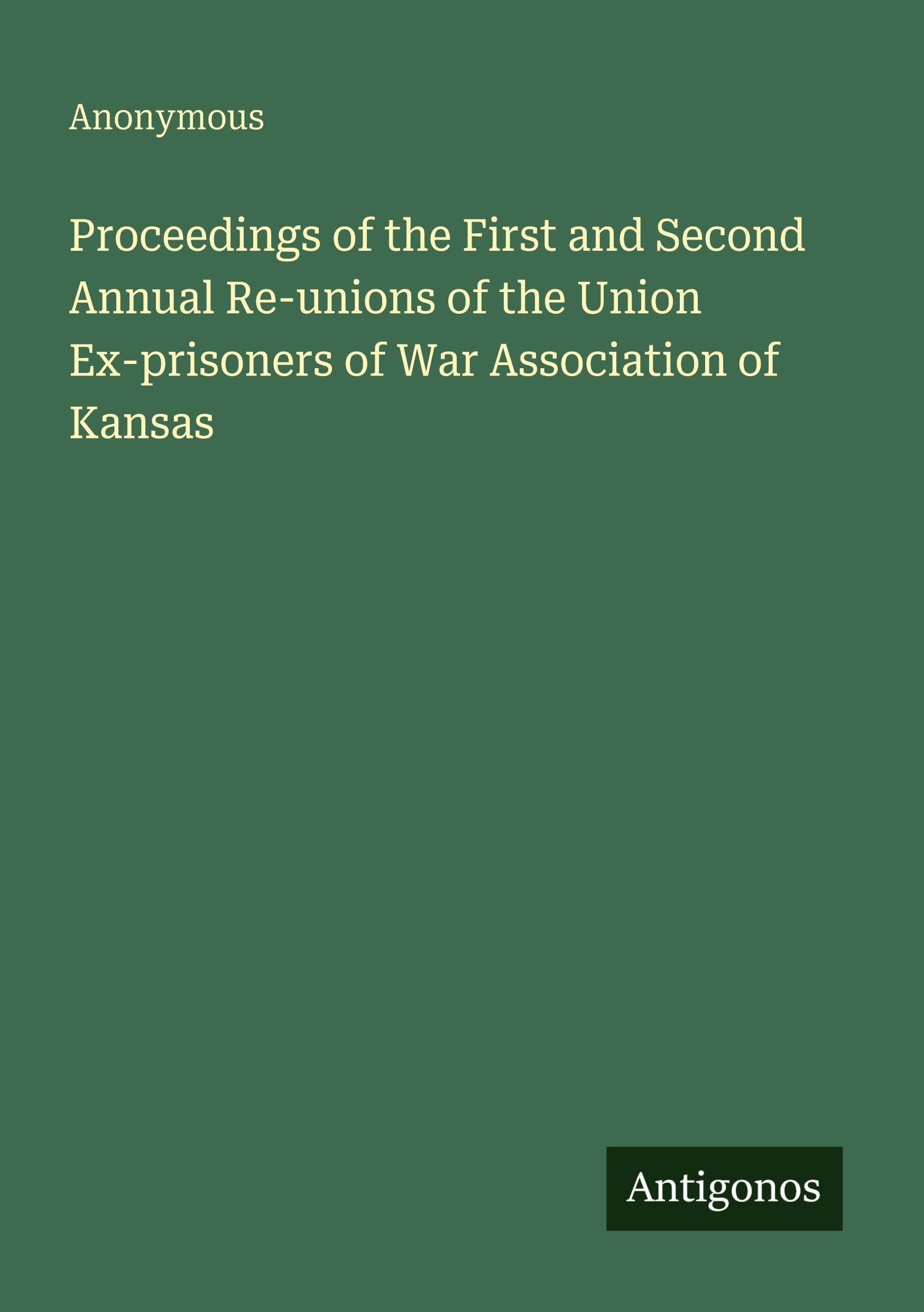 Proceedings of the First and Second Annual Re-unions of the Union Ex-prisoners of War Association of Kansas Classics