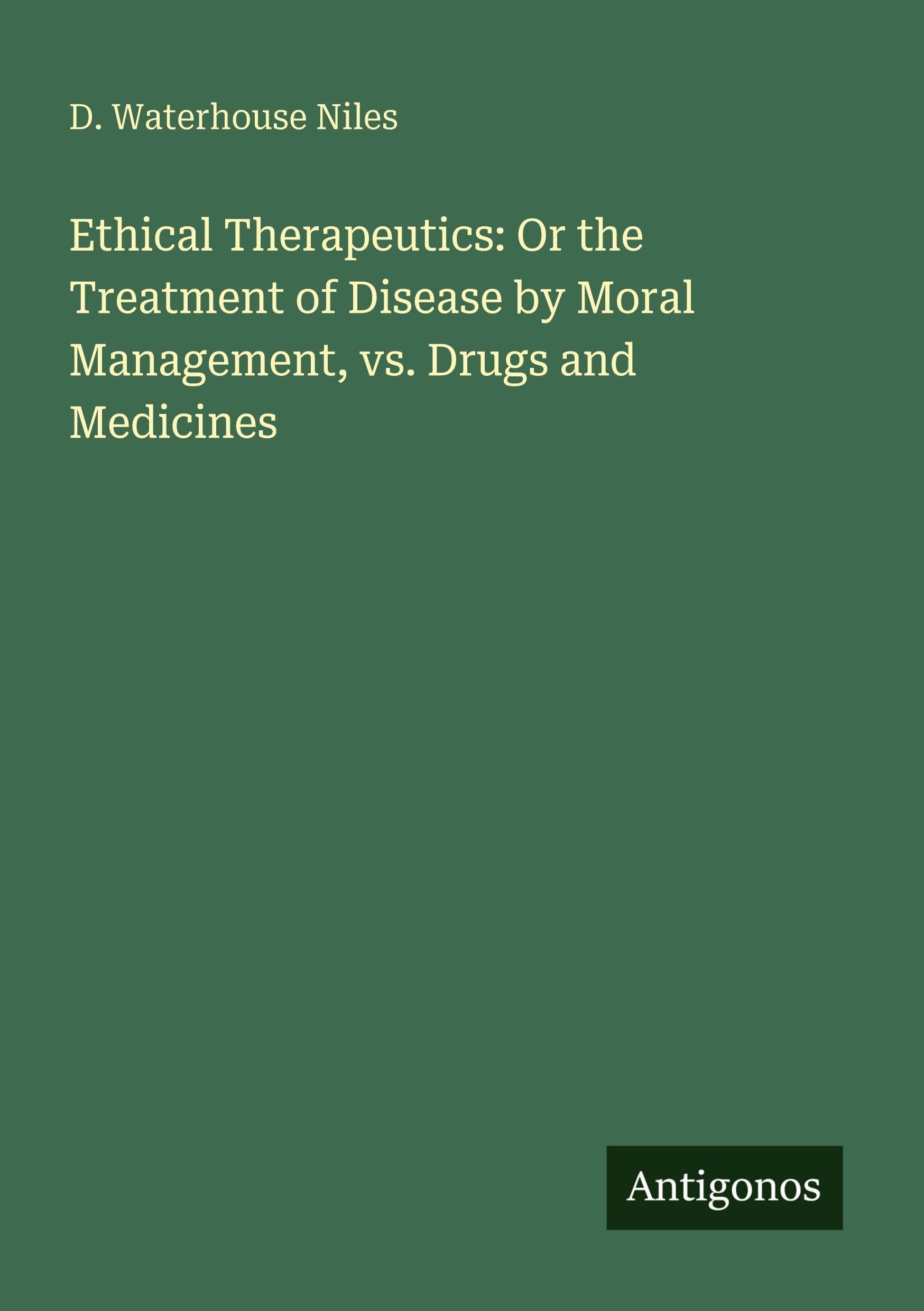 Ethical Therapeutics: Or the Treatment of Disease by Moral Management, vs. Drugs and Medicines Classics
