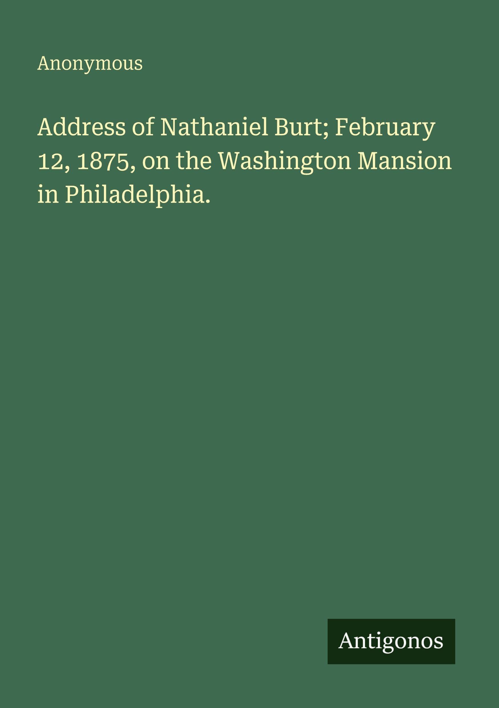 Address of Nathaniel Burt; February 12, 1875, on the Washington Mansion in Philadelphia. Classics