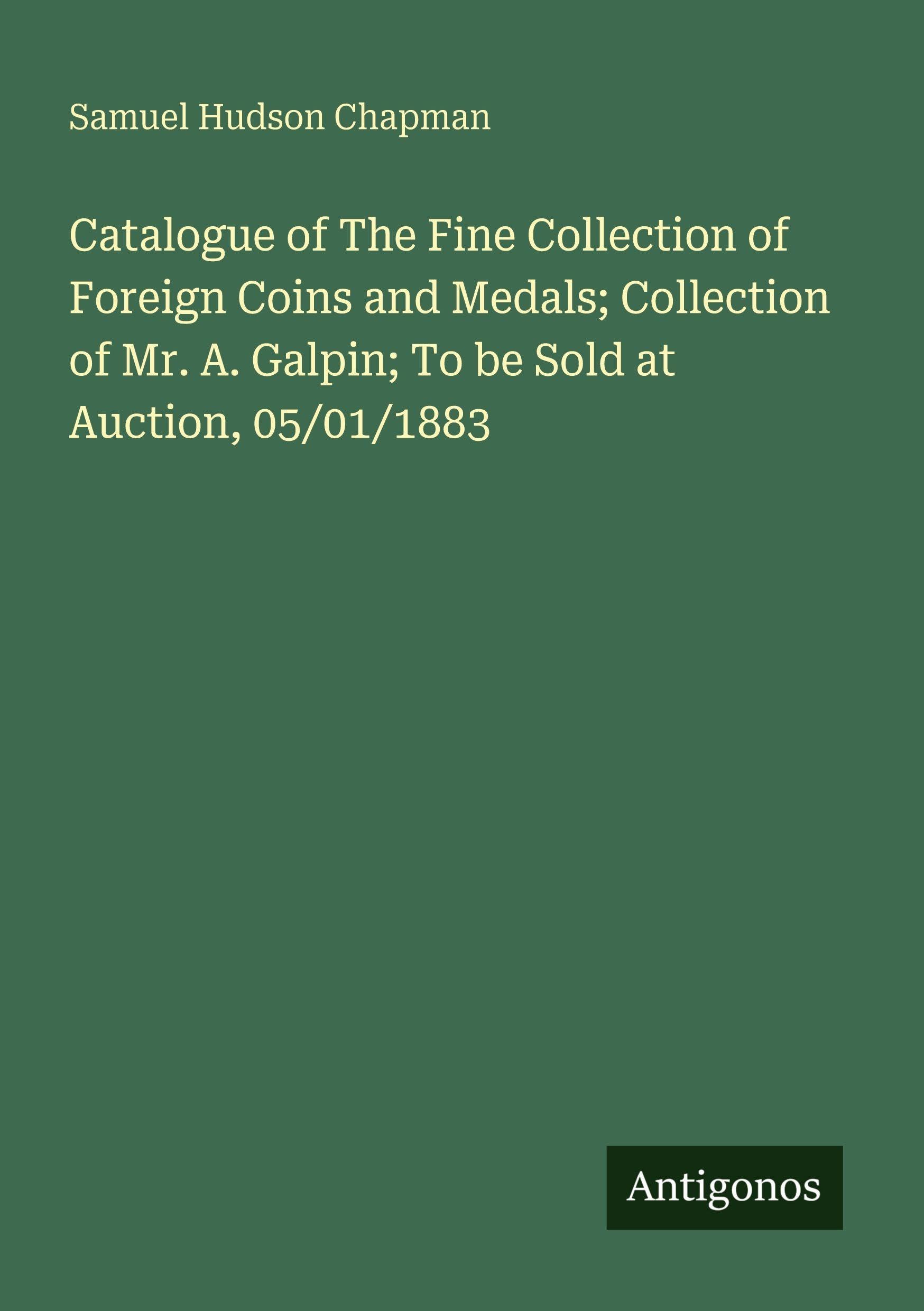 Catalogue of The Fine Collection of Foreign Coins and Medals; Collection of Mr. A. Galpin; To be Sold at Auction, 05/01/1883 Classics