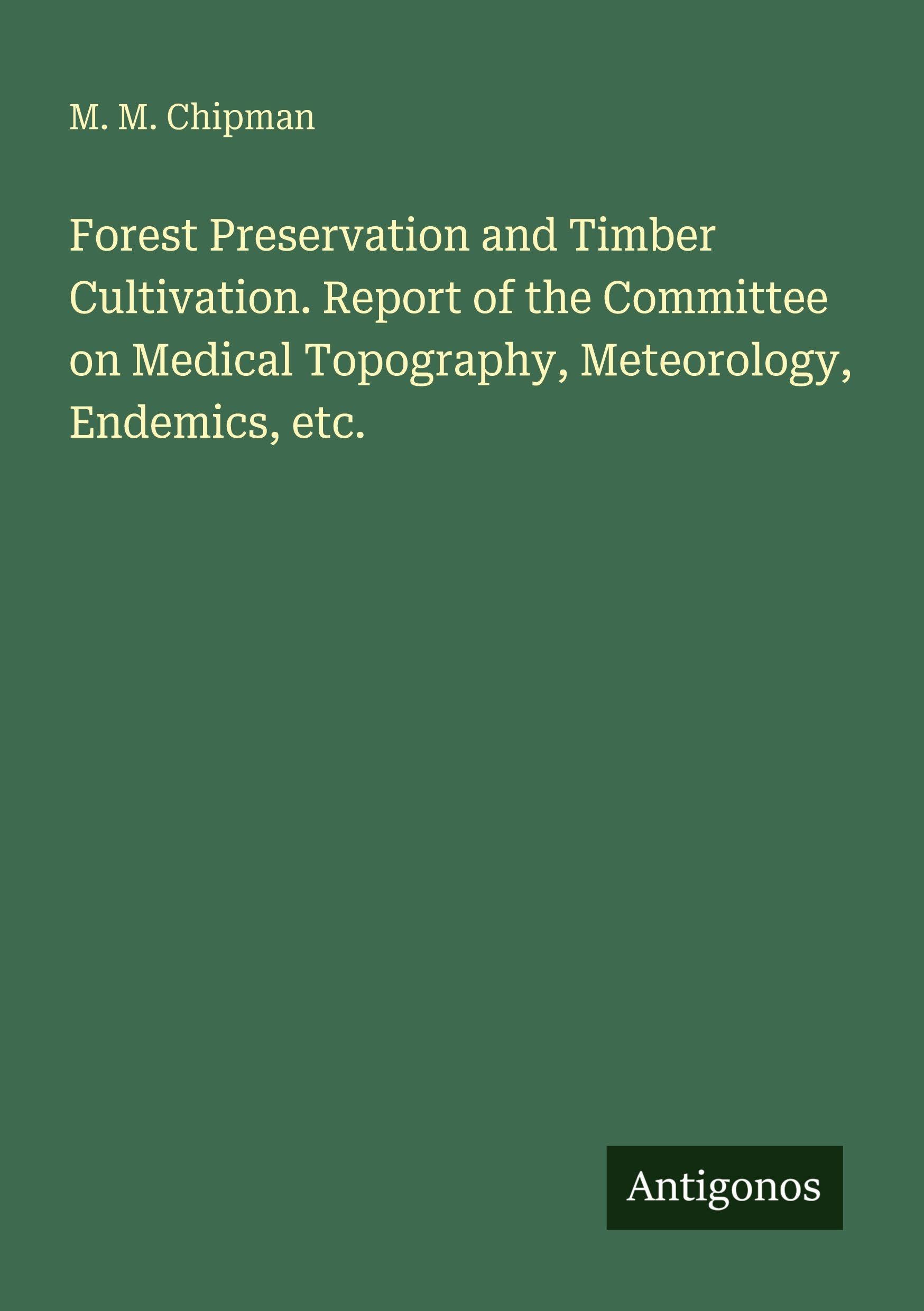 Forest Preservation and Timber Cultivation. Report of the Committee on Medical Topography, Meteorology, Endemics, etc. Classics