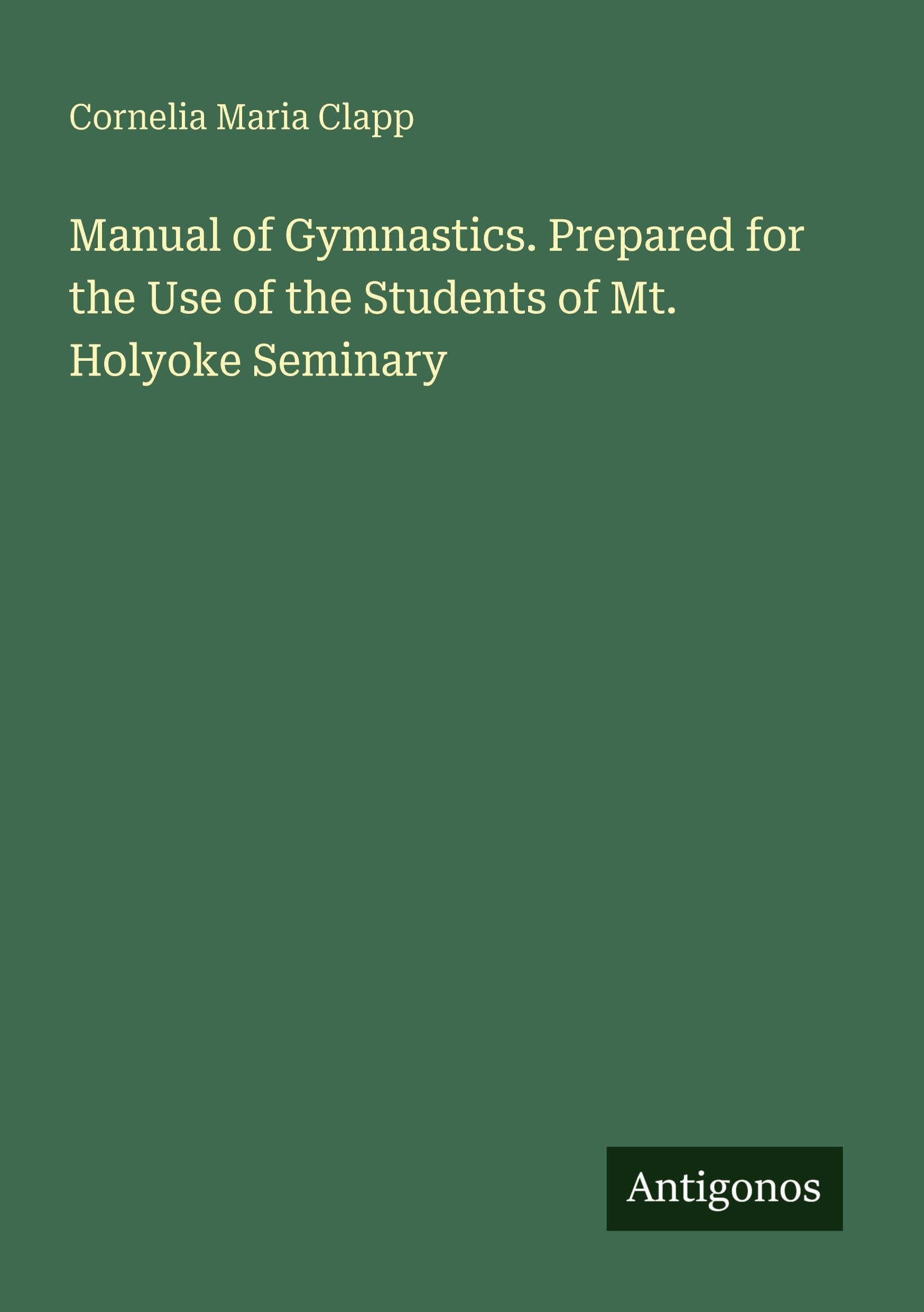 Manual of Gymnastics. Prepared for the Use of the Students of Mt. Holyoke Seminary Classics
