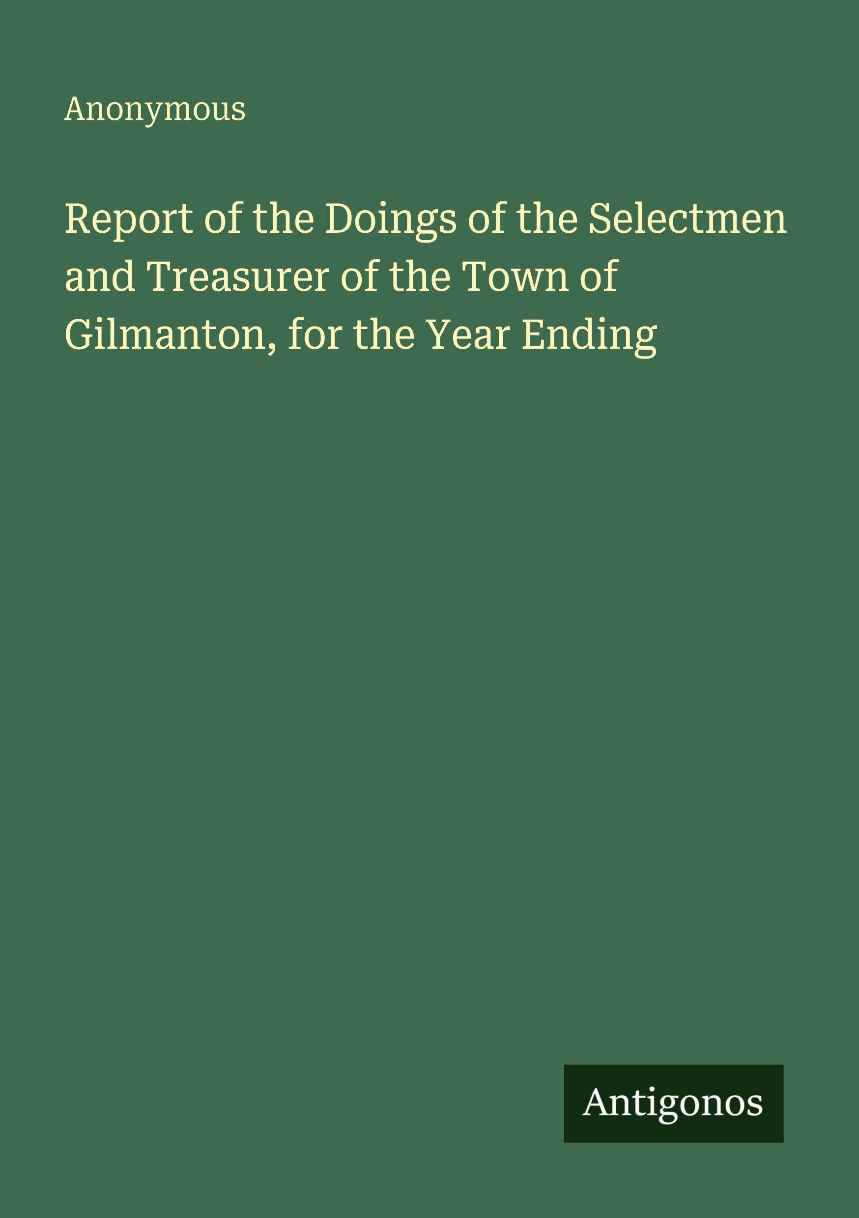 Report of the Doings of the Selectmen and Treasurer of the Town of Gilmanton, for the Year Ending Classics