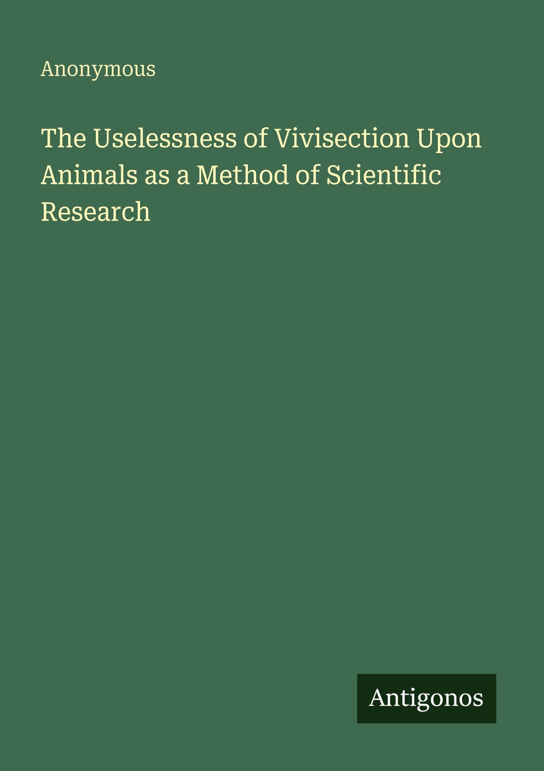 The Uselessness of Vivisection Upon Animals as a Method of Scientific Research Classics