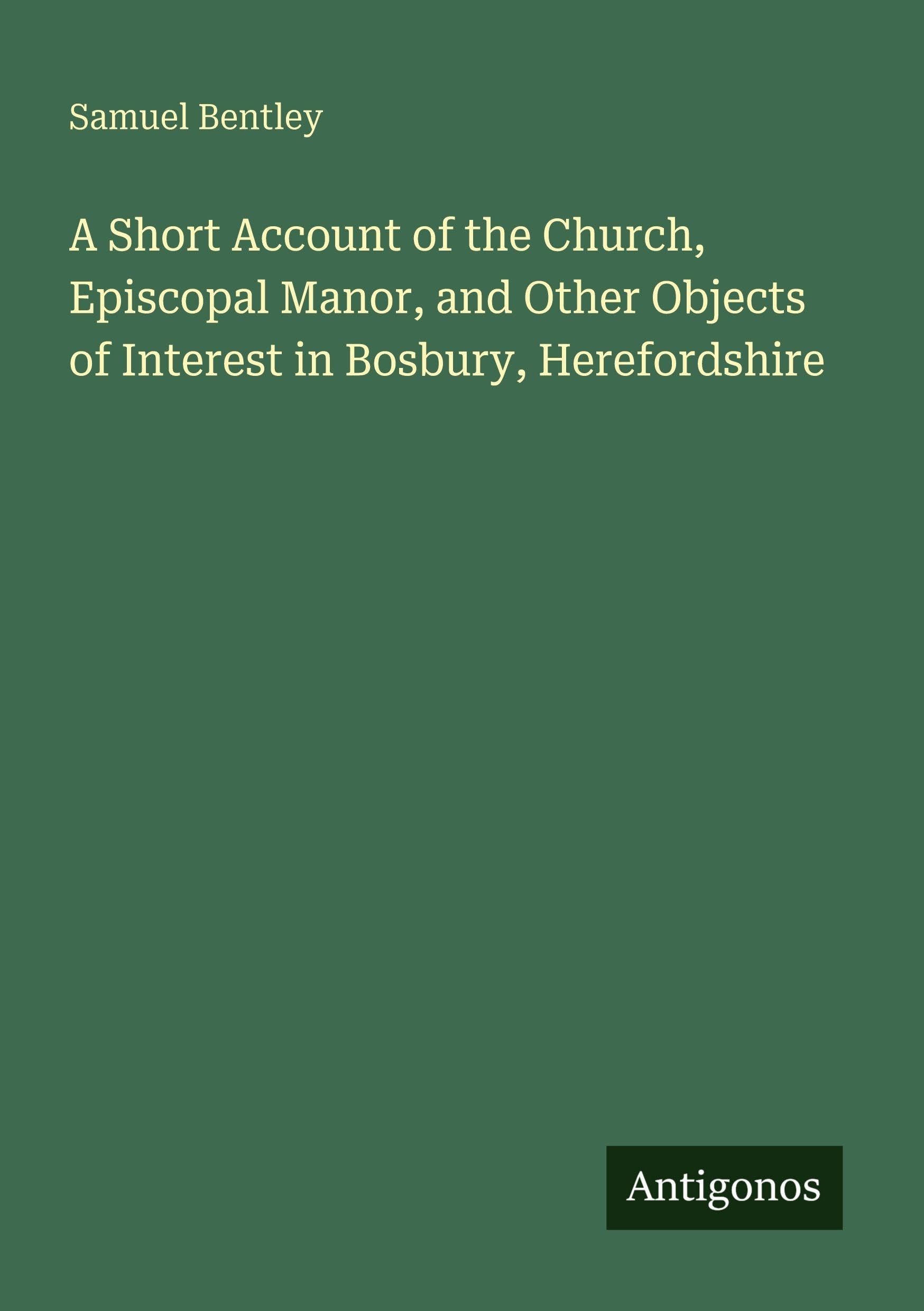 A Short Account of the Church, Episcopal Manor, and Other Objects of Interest in Bosbury, Herefordshire Classics