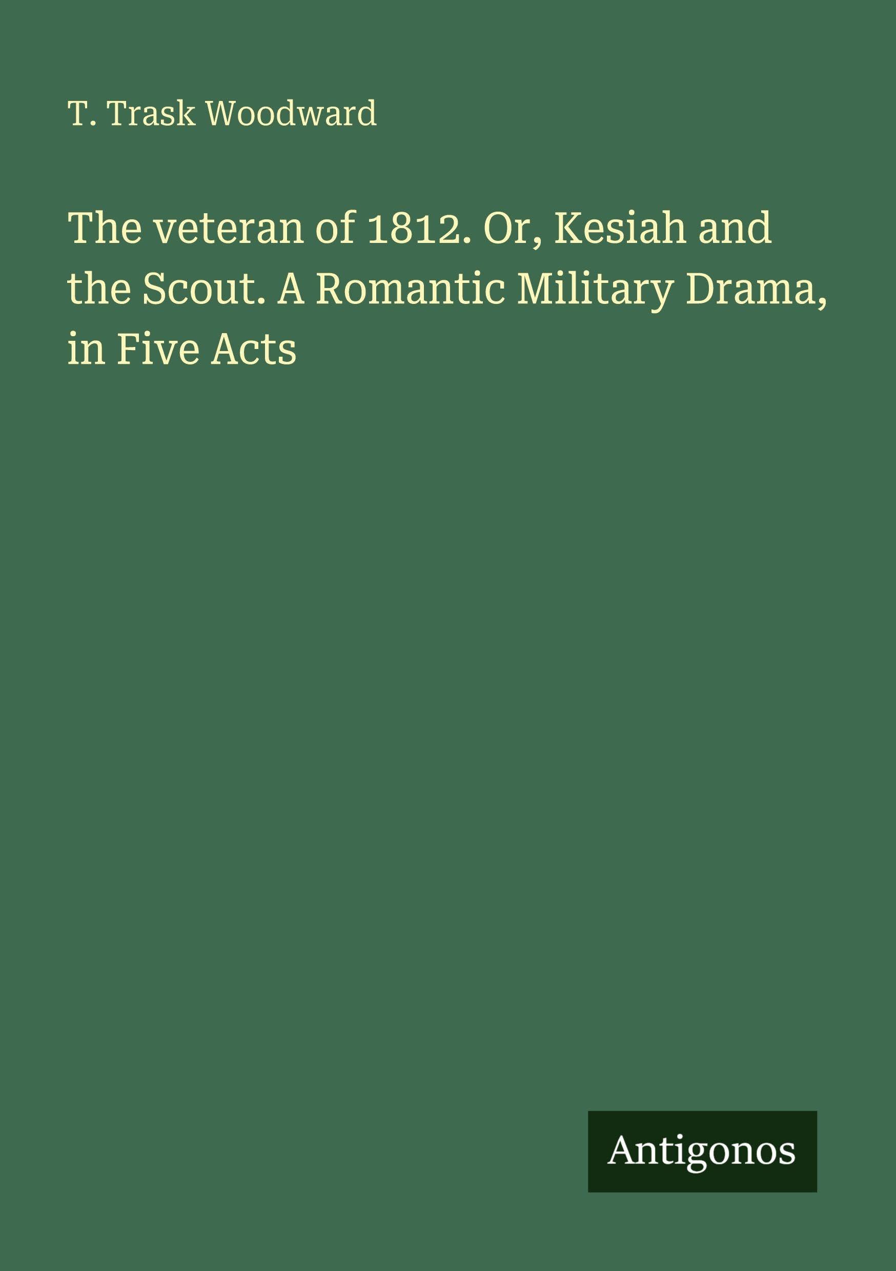 The veteran of 1812. Or, Kesiah and the Scout. A Romantic Military Drama, in Five Acts Classics