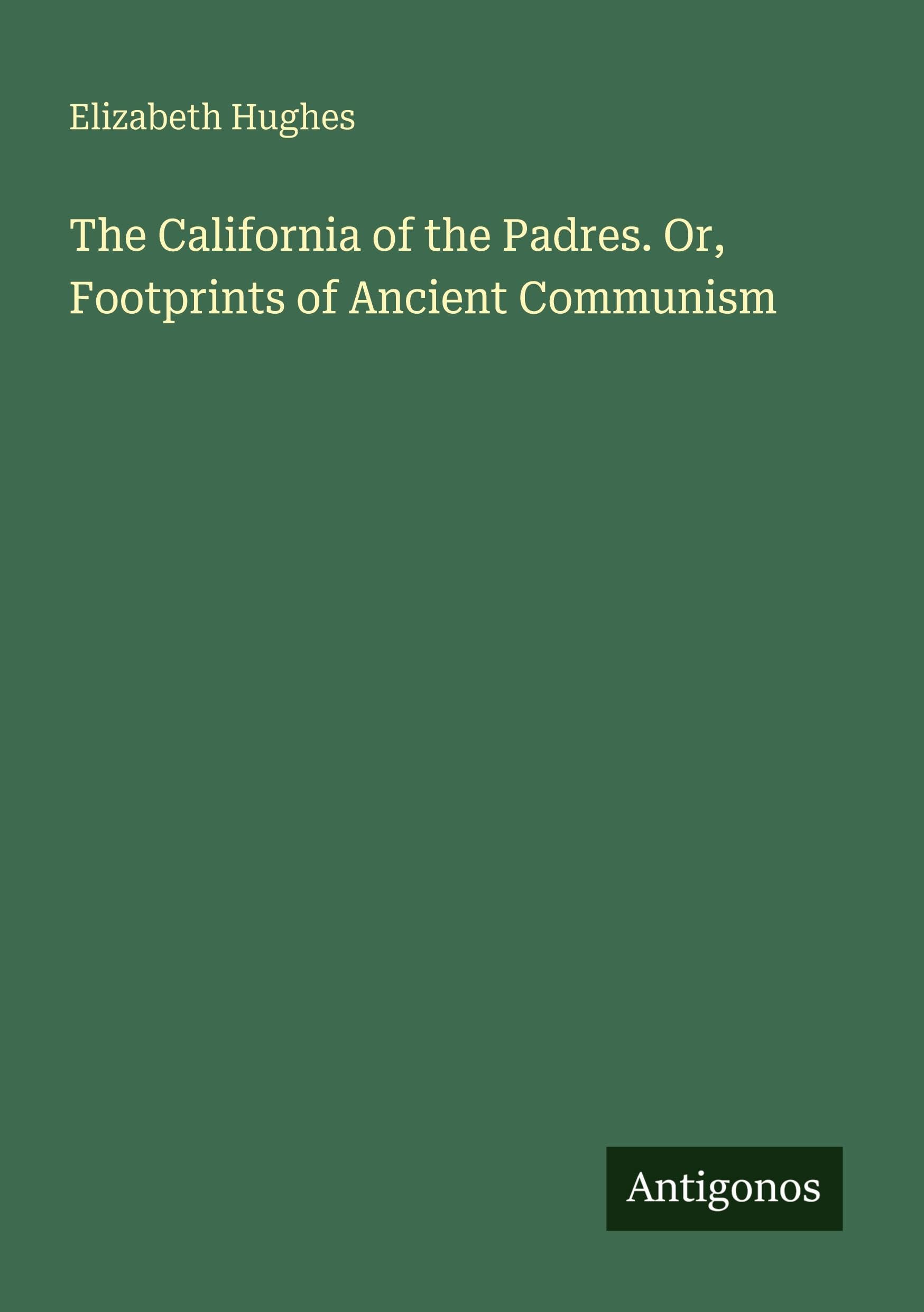 The California of the Padres. Or, Footprints of Ancient Communism Classics